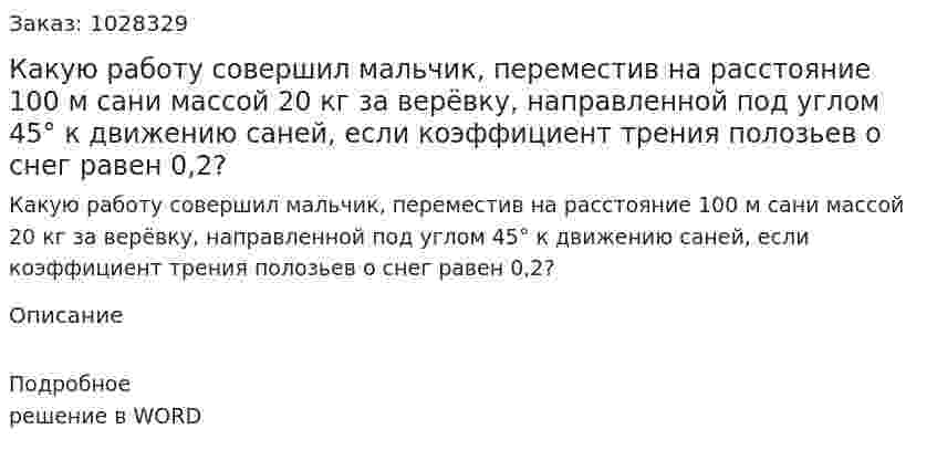 Какую работу совершил мальчик, переместив на расстояние 100 м сани массой 20 кг  за верёвку, направленной под углом 45°  к движению саней, если коэффициент трения полозьев о снег равен 0,2? 	 