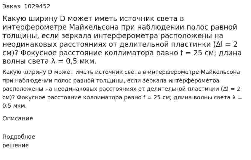 Какую ширину D может иметь источник света в интерферометре Майкельсона при наблюдении полос равной толщины, если зеркала интерферометра расположены на неодинаковых расстояниях от делительной пластинки (Δl = 2 см)? Фокусное расстояние коллиматора равно f = 25 см; длина волны света λ = 0,5 мкм. 