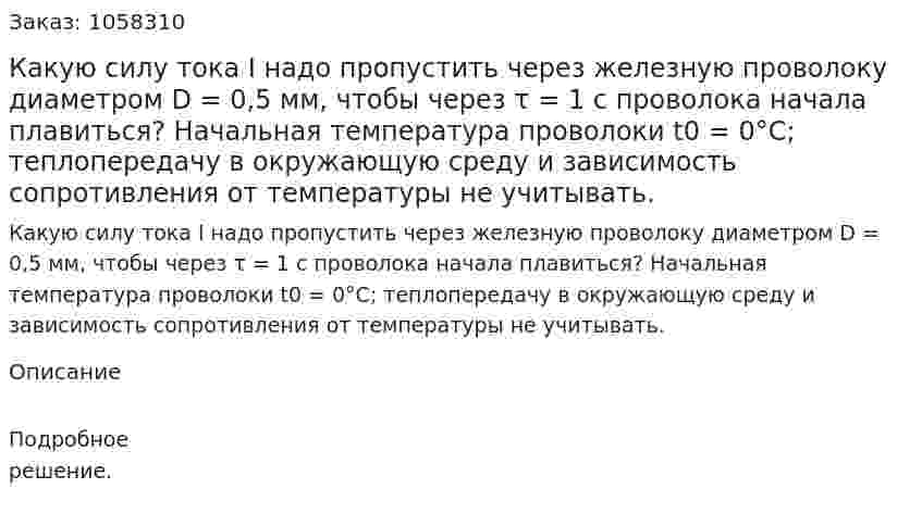 Какую силу тока I надо пропустить через железную проволоку диаметром D = 0,5 мм, чтобы через τ = 1 с проволока начала плавиться? Начальная температура проволоки t0 = 0°С; теплопередачу в окружающую среду и зависимость сопротивления от температуры не учитывать.  