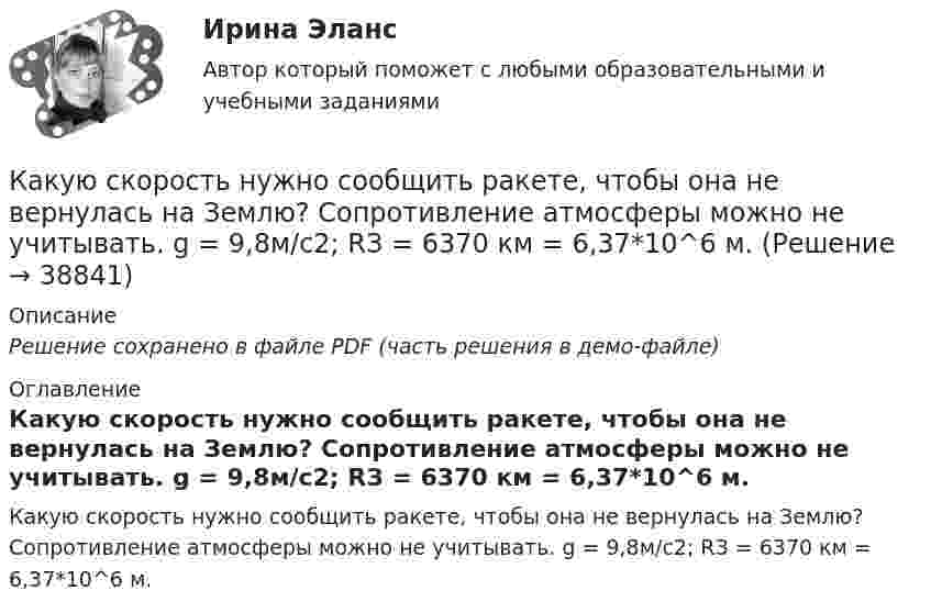     
          Описание
          Решение сохранено в файле PDF (часть решения в демо-файле) 
          Оглавление
          Какую скорость нужно сообщить ракете, чтобы она не вернулась на Землю? Сопротивление атмосферы можно не учитывать. g = 9,8м/с2; RЗ = 6370 км = 6,37*10^6 м. 
            
            
            Какую скорость  (в долях скорости света) нужно сообщить частице, чтобы ее кинетическая энергия была равна удвоенной энергии покоя?Какую скорость нужно сообщить ракете, чтобы она не вернулась на Землю? Сопротивление атмосферы можно не учитывать. g = 9,8м/с2; RЗ = 6370 км = 6,37*10^6 м.Какую скорость приобретают сани, соскользнувшие с ледяной горы высотой 19,6 м?Какую скорость приобретёт сплошной диск, если он скатится с наклонной плоскости высотой 1 м?Какую среднюю мощность должен потреблять колебательный контур с активным сопротивлением R = 0,45 Ом, чтобы в нём поддерживались незатухающие колебания с амплитудой силы тока Im = 30 мА?Какую сталь следует применить в здании со среднеагрессивной средой? ТулГУКакую температуру должно иметь тело, чтобы оно при температуре окружающей среды 290 К излучало в 100 раз больше энергии, чем поглощало?Какую работу совершают 320 г кислорода при изобарном нагревании на 15 К?Какую работу совершают силы поля, если одноимённые заряды 1 и 2 нКл, находившиеся на расстоянии 1 см, разошлись до расстояния 10 см?Какую работу совершит за час насос мощностью 5 кВт?Какую работу совершит сила F = 30 Н при подъёме по наклонной плоскости груза массой m = 2 кг на высоту h = 2,5 м с ускорением а = 10 м/с2? Сила действует параллельно наклонной плоскости. Трением пренебречь. Ответ укажите в джоулях с точностьюКакую силу F надо приложить к вагону, стоящему на рельсах, чтобы вагон стал двигаться равноускоренно и за время t = 30 с прошёл путь S = 11 м? Масса вагона m = 16 т. Во время движения на вагон действует сила трения Fтр, равная 0,05 Какую силу надо приложить, чтобы равноускоренно поднять тело массой 2 кг на высоту 1 м за 1 с?Какую силу тока показывает амперметр А в схеме, изображённой на рисунке, если ε1 = 2 В, ε2 = 1 В, R2 = 103 Ом, R1 = 500 Ом, R = 200 Ом. Сопротивление амперметра RA = 200 Ом. Внутренним сопротивлением элементов пренебречь.