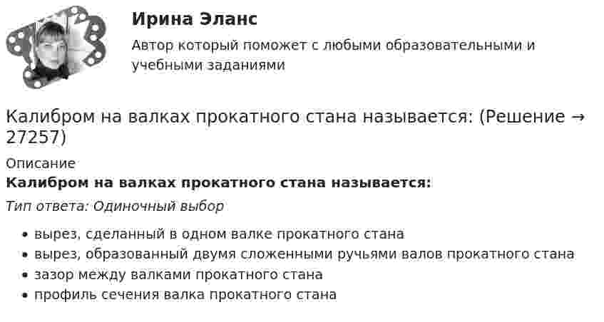      
          Описание
          Калибром на валках прокатного стана называется:Тип ответа: Одиночный выборвырез, сделанный в одном валке прокатного станавырез, образованный двумя сложенными ручьями валов прокатного станазазор между валками прокатного станапрофиль сечения валка прокатного стана  
            
            
            Калибром на валках прокатного стана называется:Калибром на валках прокатного стана называется:Калий и натрий являются.. веществами в составе костной тканиКалий освещается монохроматическим светом с длиной волны 400 нм. Определите наименьшее задерживающее напряжение, при котором фототок прекратится.Калькуляция продажной цены одной порции блюда «Рассольник» для столовойКалькуляция стоимости услуг экскаватораКамень бросили вниз с начальной скоростью 2 м.с. Время его падения на землю равно 3 с. Чему равна средняя скорость падения камня на оставшейся до земли третьей части всей высоты его падения.Какую часть своей первоначальной скорости будет составлять скорость нейтрона после упругого центрального столкновения его с неподвижным ядром изотопа 11Na23?Какую часть составляют добавочные потери в асинхронном электродвигателе? Выберите один ответ: a. 0,5 %; b. 0,2 %. c. Все ответы неверные; d. 0,15 %; e. 0,1 %;Какую энергию надо затратить, чтобы выдуть мыльный пузырь диаметром d = 12 см? Каково будет добавочное давление внутри этого пузыря?  (3,62 мДж; 2,66 Па)Как формулируется теорема импульсов в конечной форме в проекции на ось У?  Выберите один ответ:  (полное условие - в демо-файлах)  a. Ky – K₀y = ∑dSₖₓͤ  b. Ky = ∑Fₖyͤ  c. Ky – K₀y = ∑SₖyͤКак часто проводится целевой инструктаж Выберите один ответ: a.ежегодно b.по необходимости c.ежемесячно… как экономическое явление имеет место в том случае, если часть трудоспособного и желающего трудиться населения не может найти работу по своей специальности или трудоустроиться вообще календарное и ресурсное планирование проекта