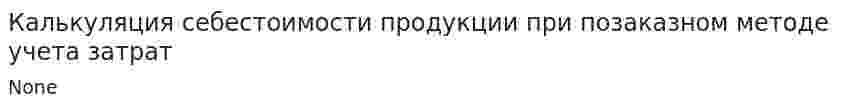 Калькуляция себестоимости продукции при позаказном методе учета затрат