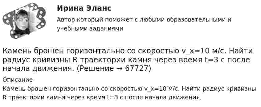      
            Описание
            Камень брошен горизонтально со скоростью v_x=10 м/с. Найти радиус кривизны R траектории камня через время t=3 с после начала движения.   
            
            
            Камень брошен горизонтально со скоростью 15 м/с. Определить тангенциальное и нормальное ускорение камня спустя 1,0 с после начала движения, радиус кривизны траектории в этот момент времени. Какой угол образует вектор полного Камень брошен горизонтально со скоростью v_x=10 м/с. Найти радиус кривизны R траектории камня через время t=3 с после начала движения.Камень, брошенный горизонтально с высоты 6 м, упал на землю на расстоянии 10 м от точки бросания. Определить начальную скорость камня, уравнение траектории, нормальное и тангенциальное ускорения через 0,02 с после начала движения.Камень, брошенный горизонтально, через время t=0,5 с после начала движения имел скорость v, в 1,5 раза большую скорости vx в момент бросания. С какой скоростью vx был брошен камень?Камень, брошенный со скоростью 10 м/с под углом 300 к горизонту, упал на землю на некотором расстоянии от места броска. С какой высоты надо бросить этот камень в горизонтальном направлении, чтобы при той же начальной скорости он упал на то же местоКамень, брошенный со скоростью 12 м/с под углом 45° к горизонту, упал на землю на расстоянии l от места бросания. С какой высоты h надо бросить камень в горизонтальном направлении, чтобы при той же начальной скорости он упал на то же место?Камень брошен под углом 30 к горизонту с начальной скоростью 10 м/с. Через какое время камень будет на высоте 1 м?Камень бросили вниз с начальной скоростью 2 м.с. Время его падения на землю равно 3 с. Чему равна средняя скорость падения камня на оставшейся до земли третьей части всей высоты его падения.Камень бросили горизонтально со скоростью V0 = 40 м/с. Найти радиус кривизны траектории камня через 2 с после начала движения. Чему равны в этот момент нормальное и тангенциальное ускорения?Камень брошен вверх под углом а = 60° к горизонту. Кинетическая энергия камня в начальный момент времени E0k = 20 Дж. Определить кинетическую и потенциальную энергию в высшей точке его траектории. Сопротивление воздуха не учитывать.Камень брошен вертикально вверх со скоростью 80 м/с. Через сколько времени камень достигнет наибольшей высоты?Камень брошен горизонтально с начальной скоростью u0 = 15 м/с с высоты h = 30 м. Пренебрегая сопротивлением воздуха, определите:  1) дальность полёта камня S;Камень брошен горизонтально с начальной скоростью V0 = 10 м/с. Найти радиус кривизны траектории камня через 3 секунды после начала движения.Камень брошен горизонтально со скоростью 15 м/с. Найти нормальное и тангенциальное ускорения камня через 1 сек. после начала движения.