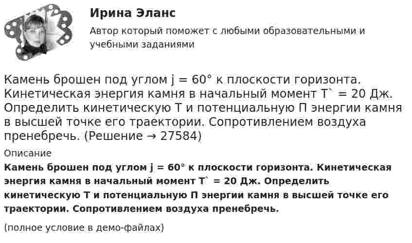     
          Описание
          Камень брошен под углом j = 60° к плоскости горизонта. Кинетическая энергия камня в начальный момент T` = 20 Дж. Определить кинетическую T и потенциальную П энергии камня в высшей точке его траектории. Сопротивлением воздуха пренебречь.(полное условие в демо-файлах)  
            
            
            Камень брошен под углом 30° к горизонту со скоростью 10 м/с. Через сколько времени он достигнет высоты 1,05 м?Камень брошен под углом j = 60° к плоскости горизонта. Кинетическая энергия камня в начальный момент T` = 20 Дж. Определить кинетическую T и потенциальную П энергии камня в высшей точке его траектории. Сопротивлением воздуха пренебречь.Камень брошен с вышки в горизонтальном направлении со скоростью 30 м/с. Определить скорость, тангенциальное и нормальное ускорения камня в конце второй секунды после начала движения.Камень брошен со скоростью 10 м/с под углом 60° к горизонту. Определить тангенциальное и нормальное ускорение тела спустя 1,0 с после начала движения, радиус кривизны траектории в этот момент времени, длительность и дальность полёта.Камень массой 100 г, соскользнувший с наклонной плоскости высотой 3 м, приобрёл в конце её скорость 6 м/с. Найти работу силы трения.Камень массой m = 1,5 кг упал с некоторой высоты. Падение продолжалось t = 1,2 с. Определить кинетическую энергию камня в средней точке пути.Камень массы m=2 кг, летевший со скоростью v_1 на высоте h=3 м, упал на землю со скоростью v_2=5 м/с. Работа сил сопротивления A=40 Дж. Определить начальную скорость камня v_1.Камень брошен горизонтально со скоростью 15 м/с. Найти нормальное, тангенциальное и полное ускорения камня через 2 с после начала движения. Сопротивление воздуха не учитывать.Камень брошен горизонтально со скоростью 15 м/с. Определить тангенциальное и нормальное ускорение камня спустя 1,0 с после начала движения, радиус кривизны траектории в этот момент времени. Какой угол образует вектор полного Камень брошен горизонтально со скоростью v_x=10 м/с. Найти радиус кривизны R траектории камня через время t=3 с после начала движения.Камень, брошенный горизонтально с высоты 6 м, упал на землю на расстоянии 10 м от точки бросания. Определить начальную скорость камня, уравнение траектории, нормальное и тангенциальное ускорения через 0,02 с после начала движения.Камень, брошенный горизонтально, через время t=0,5 с после начала движения имел скорость v, в 1,5 раза большую скорости vx в момент бросания. С какой скоростью vx был брошен камень?Камень, брошенный со скоростью 10 м/с под углом 300 к горизонту, упал на землю на некотором расстоянии от места броска. С какой высоты надо бросить этот камень в горизонтальном направлении, чтобы при той же начальной скорости он упал на то же местоКамень, брошенный со скоростью 12 м/с под углом 45° к горизонту, упал на землю на расстоянии l от места бросания. С какой высоты h надо бросить камень в горизонтальном направлении, чтобы при той же начальной скорости он упал на то же место?