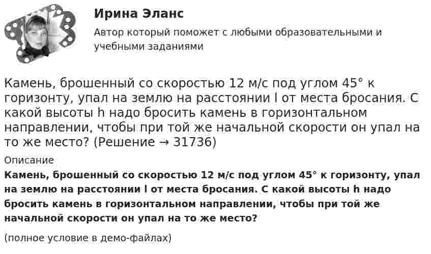     
          Описание
          Камень, брошенный со скоростью 12 м/с под углом 45° к горизонту, упал на землю на расстоянии l от места бросания. С какой высоты h надо бросить камень в горизонтальном направлении, чтобы при той же начальной скорости он упал на то же место?(полное условие в демо-файлах)  
            
            
            Камень, брошенный со скоростью 10 м/с под углом 300 к горизонту, упал на землю на некотором расстоянии от места броска. С какой высоты надо бросить этот камень в горизонтальном направлении, чтобы при той же начальной скорости он упал на то же местоКамень, брошенный со скоростью 12 м/с под углом 45° к горизонту, упал на землю на расстоянии l от места бросания. С какой высоты h надо бросить камень в горизонтальном направлении, чтобы при той же начальной скорости он упал на то же место?Камень брошен под углом 30 к горизонту с начальной скоростью 10 м/с. Через какое время камень будет на высоте 1 м?Камень брошен под углом 30° к горизонту со скоростью 10 м/с. Через сколько времени он достигнет высоты 1,05 м?Камень брошен под углом j = 60° к плоскости горизонта. Кинетическая энергия камня в начальный момент T` = 20 Дж. Определить кинетическую T и потенциальную П энергии камня в высшей точке его траектории. Сопротивлением воздуха пренебречь.Камень брошен с вышки в горизонтальном направлении со скоростью 30 м/с. Определить скорость, тангенциальное и нормальное ускорения камня в конце второй секунды после начала движения.Камень брошен со скоростью 10 м/с под углом 60° к горизонту. Определить тангенциальное и нормальное ускорение тела спустя 1,0 с после начала движения, радиус кривизны траектории в этот момент времени, длительность и дальность полёта.Камень брошен горизонтально с начальной скоростью u0 = 15 м/с с высоты h = 30 м. Пренебрегая сопротивлением воздуха, определите:  1) дальность полёта камня S;Камень брошен горизонтально с начальной скоростью V0 = 10 м/с. Найти радиус кривизны траектории камня через 3 секунды после начала движения.Камень брошен горизонтально со скоростью 15 м/с. Найти нормальное и тангенциальное ускорения камня через 1 сек. после начала движения.Камень брошен горизонтально со скоростью 15 м/с. Найти нормальное, тангенциальное и полное ускорения камня через 2 с после начала движения. Сопротивление воздуха не учитывать.Камень брошен горизонтально со скоростью 15 м/с. Определить тангенциальное и нормальное ускорение камня спустя 1,0 с после начала движения, радиус кривизны траектории в этот момент времени. Какой угол образует вектор полного Камень брошен горизонтально со скоростью v_x=10 м/с. Найти радиус кривизны R траектории камня через время t=3 с после начала движения.Камень, брошенный горизонтально с высоты 6 м, упал на землю на расстоянии 10 м от точки бросания. Определить начальную скорость камня, уравнение траектории, нормальное и тангенциальное ускорения через 0,02 с после начала движения.