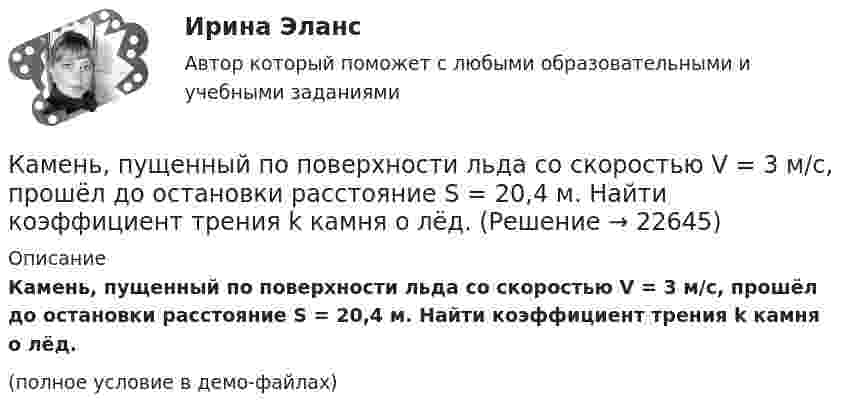     
          Описание
          Камень, пущенный по поверхности льда со скоростью V = 3 м/с, прошёл до остановки расстояние S = 20,4 м. Найти коэффициент трения k камня о лёд.(полное условие в демо-файлах)  
            
            
            Камень, пущенный по поверхности льда со скоростью V = 2 м/с, прошёл до полной остановки расстояние S = 20,4 м. Найти коэффициент трения μ камня о лёд, считая его постоянным.Камень, пущенный по поверхности льда со скоростью V = 3 м/с, прошёл до остановки расстояние S = 20,4 м. Найти коэффициент трения k камня о лёд.Камешек скользит с наивысшей точки купола, имеющего форму полусферы. Какую дугу  опишет камешек, прежде чем оторвется от поверхности купола? Трением пренебречь.Канализация электроэнергии в системах электроснабжения осуществляется: Выберите один ответ: a.кабельными линиями b.воздушными линиями c.токопроводами d.все ответы правильные e.электропроводкамиКаналом (способом) передачи информации в организации может бытьКанат лежит на столе так, что часть его свешивается со стола, и начинает скользить тогда, когда длина свешивающейся части составляет 1/4 его длины. Найти коэффициент трения каната о стол.Канистра, заполненная бензином и не содержащая воздуха, нагрелась на солнце до температуры tк = 350СКамень брошен с вышки в горизонтальном направлении со скоростью 30 м/с. Определить скорость, тангенциальное и нормальное ускорения камня в конце второй секунды после начала движения.Камень брошен со скоростью 10 м/с под углом 60° к горизонту. Определить тангенциальное и нормальное ускорение тела спустя 1,0 с после начала движения, радиус кривизны траектории в этот момент времени, длительность и дальность полёта.Камень массой 100 г, соскользнувший с наклонной плоскости высотой 3 м, приобрёл в конце её скорость 6 м/с. Найти работу силы трения.Камень массой m = 1,5 кг упал с некоторой высоты. Падение продолжалось t = 1,2 с. Определить кинетическую энергию камня в средней точке пути.Камень массы m=2 кг, летевший со скоростью v_1 на высоте h=3 м, упал на землю со скоростью v_2=5 м/с. Работа сил сопротивления A=40 Дж. Определить начальную скорость камня v_1.Камень, привязанный к верёвке длиной 50 см, вращается в вертикальной плоскости. Найдите, при каком числе оборотов в секунду верёвка оборвётся, если известно, что она разрывается при нагрузке, равной десятикратному весу камня.Камень, привязанный к верёвке, равномерно вращается в вертикальной плоскости. Разность между максимальным и минимальным натяжениями верёвки DFн = 9,8 Н. Найти массу камня.