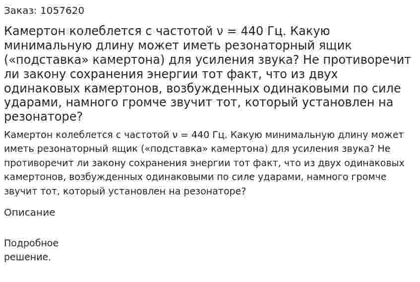Камертон колеблется с частотой ν = 440 Гц. Какую минимальную длину может иметь резонаторный ящик («подставка» камертона) для усиления звука? Не противоречит ли закону сохранения энергии тот факт, что из двух одинаковых камертонов, возбужденных одинаковыми по силе ударами, намного громче звучит тот, который установлен на резонаторе?  