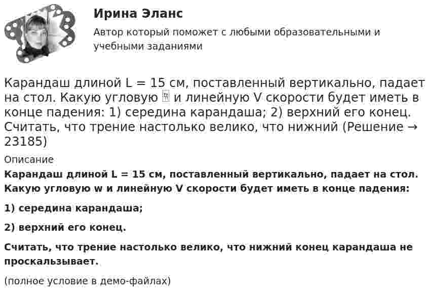     
          Описание
          Карандаш длиной L = 15 см, поставленный вертикально, падает на стол. Какую угловую w и линейную V скорости будет иметь в конце падения:1) середина карандаша;2) верхний его конец.           Считать, что трение настолько велико, что нижний конец карандаша не проскальзывает.(полное условие в демо-файлах)  
            
            
            Капля ртути объема V = 22,5 мм3 помещена между двумя расположенными горизонтально стеклянными пластинками. С какой силой F нужно прижимать друг к другу пластинки, чтобы установить между ними зазор а = 3 мкм? Несмачивание ртутью пластин считать полнымКарандаш длиной L = 15 см, поставленный вертикально, падает на стол. Какую угловую  и линейную V скорости будет иметь в конце падения: 1) середина карандаша; 2) верхний его конец. 	Считать, что трение настолько велико, что нижний Карандаш, поставленный вертикально, падает на стол. Длина карандаша l = 15 см. Найти угловую и линейную скорости середины карандаша в конце падения.Кариес возникает из-за отсутствия эмали, которая, к огромнейшему сожалению, не восстанавливаетсяКарикатура и шарж в современных изданиях курсоваяКаримов – сторож склада сельскохозяйственного кооператива «Заречье», решением общего собрания был исключен из кооператива за самовольное оставление объекта охраны на 3 часа в период дежурства. В это время неизвестные лица похитили из склада Карнавал в Венеции   -   Одно из самых ярких мероприятий  ИталииКапилляр, внутренний радиус которого 0,5 мм, опущен в жидкость. Определить массу жидкости, поднявшейся в капилляре, если её поверхностное натяжение s = 60 мН/м.Капилляр, внутренний радиус которого r, опущен в жидкость плотностью ρ. Определить:.  1) на какую высоту поднялась жидкость в капилляре;  2) объём жидкости, поднявшейся в капилляре, если поверхностное натяжение жидкости равно s.Капиллярная трубка внутренним диаметром d = 0,5 мм наполнена водой. На нижнем конце трубки вода повисла в виде капли. Эту каплю можно принять за часть сферы радиуса r = 3 мм. Найти высоту h столбика воды в трубке. Смачивание считать полным.Капитал и сопряженное производствоКапитальные вложения на единицу продукции составляют 80 ден.ед., а себестоимость единицы продукции – 160 ден.ед. Предприятие установило оптовую цену величиной 200 ден.ед. Годовой объем производства продукции 100 000 ед.Капитал – это …... капитал - это часть интеллектуального капитала, где отдельно можно выделить товарные и фирменные знаки, фирменные названия, знаки обслуживания и наименования мест происхождения товаров или же географические указания 