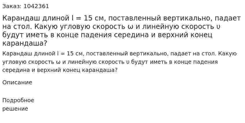 Карандаш длиной l = 15 см, поставленный вертикально, падает на стол. Какую угловую скорость ω и линейную скорость υ будут иметь в конце падения середина и верхний конец карандаша? 