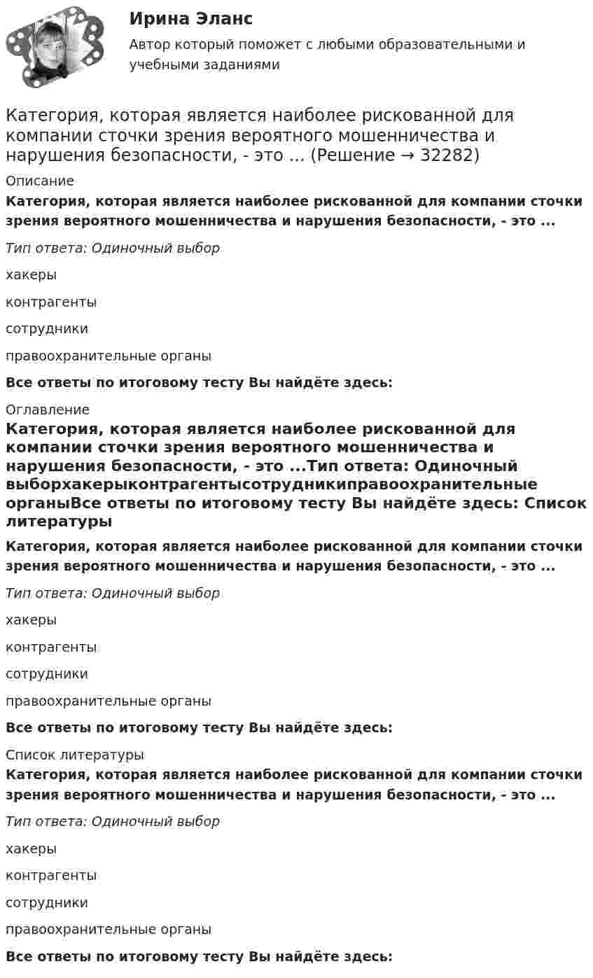      
          Описание
          Категория, которая является наиболее рискованной для компании сточки зрения вероятного мошенничества и нарушения безопасности, - это ...Тип ответа: Одиночный выборхакерыконтрагентысотрудникиправоохранительные органыВсе ответы по итоговому тесту Вы найдёте здесь:  
          Оглавление
          Категория, которая является наиболее рискованной для компании сточки зрения вероятного мошенничества и нарушения безопасности, - это ...Тип ответа: Одиночный выборхакерыконтрагентысотрудникиправоохранительные органыВсе ответы по итоговому тесту Вы найдёте здесь:  
          Список литературы
          Категория, которая является наиболее рискованной для компании сточки зрения вероятного мошенничества и нарушения безопасности, - это ...Тип ответа: Одиночный выборхакерыконтрагентысотрудникиправоохранительные органыВсе ответы по итоговому тесту Вы найдёте здесь: 
            
            
            Категория, которая является наиболее рискованной для компании сточки зрения вероятного мошенничества и нарушения безопасности, - это ...Категория, которая является наиболее рискованной для компании сточки зрения вероятного мошенничества и нарушения безопасности, - это ...Категория потребителей, допускающая применение одиночных магистралей без резервирования ТулГУКатер движется в море со скоростью 54 км/ч. Расстояние между гребнями волн 10 м, период колебаний частиц в волне 2 с. С какой частотой ударяются волны о корпус катера при его движении:Катер массой m движется по озеру со скоростью u. Считая силу сопротивления воды F = bu2, определить зависимость скорости катера и пройденного пути от времени при выключенном двигателе.Катер проходит расстояние между двумя пунктами на реке вниз по течению за время t1 = 8 ч, обратно – за время t2 = 12 ч. За сколько часов катер прошёл бы то же расстояние в стоячей воде?Катионом называется …Категорийный менеджмент Категорийный менеджмент / Тест 2 + Тест 3 / Onlinetestpad / Результат 100%💯 Категорийный менеджмент.фмен_БАК (ответы на тест Синергия / МОИ / МТИ / МосАП, декабрь 2023)Категорийный менеджмент.фмен_БАК. Синергия. Ответы на ИТОГОВЫЙ ТЕСТ. На отлично!Категорически запрещается работать на фрезерных станках в:Категория жертвы войны в международном праве охватывает...Категория, которая является наиболее рискованной для компании с точки зрения вероятного мошенничества и нарушения безопасности, - это ...