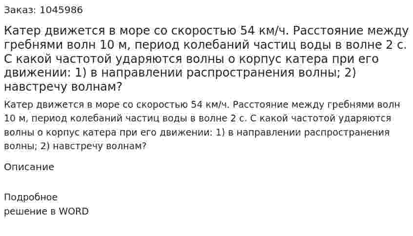 Катер движется в море со скоростью 54 км/ч. Расстояние между гребнями волн 10 м, период колебаний частиц воды в волне 2 с. С какой частотой ударяются волны о корпус катера при его движении: 1) в направлении распространения волны; 2) навстречу волнам? 