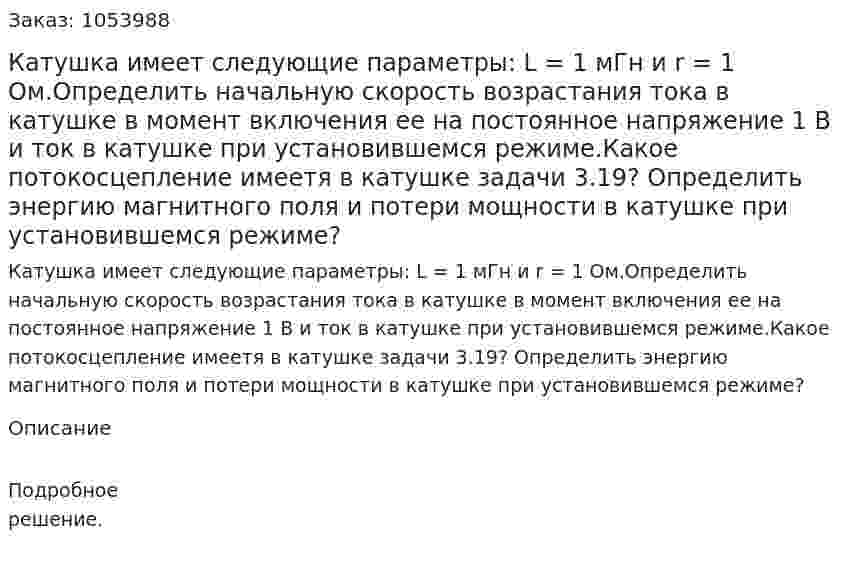 Катушка имеет следующие параметры: L = 1 мГн и r = 1 Ом.Определить начальную скорость возрастания тока в катушке в момент включения ее на постоянное напряжение 1 В и ток в катушке при установившемся режиме.Какое потокосцепление имеетя в катушке задачи 3.19? Определить энергию магнитного поля и потери мощности в катушке при установившемся режиме? 