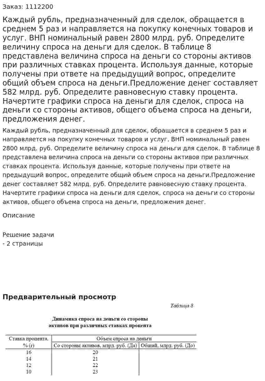 Каждый рубль, предназначенный для сделок, обращается в среднем 5 раз и направляется на покупку конечных товаров и услуг. ВНП номинальный равен 2800 млрд. руб. Определите величину спроса на деньги для сделок. В таблице 8 представлена величина спроса на деньги со стороны активов при различных ставках процента. Используя данные, которые получены при ответе на предыдущий вопрос, определите общий объем спроса на деньги.Предложение денег составляет 582 млрд. руб. Определите равновесную ставку процента. Начертите графики спроса на деньги для сделок, спроса на деньги со стороны активов, общего объема спроса на деньги, предложения денег.  