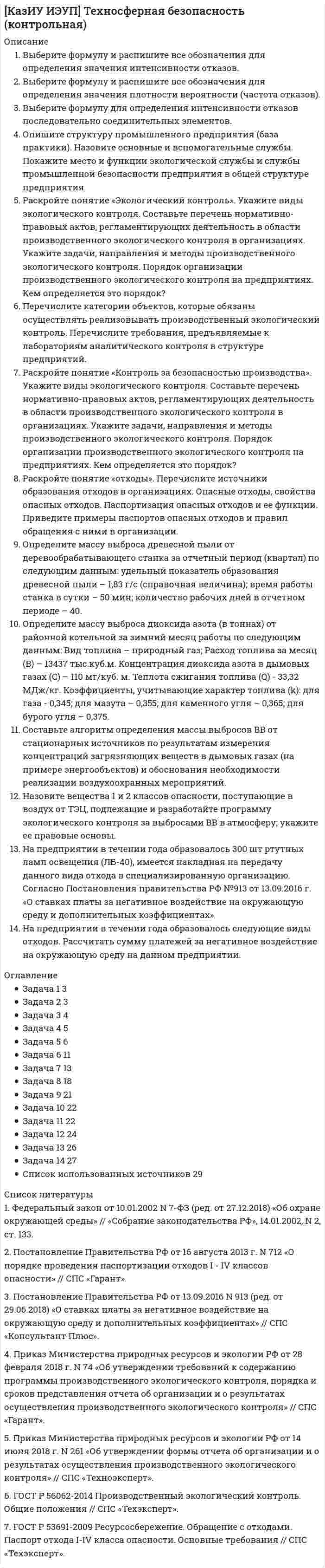 




Описание

Контрольное задание включает три задачи и два теоретических вопроса. При выполнении задач предусматривается определение параметров и характеристик приборов и измерительных преобразователей температуры, давления, расхода газа и жидкости, уровня жидкости, влажности газа и воздуха; определение метрологических параметров и характеристик приборов и измерительных преобразователей. Задачи, расчеты и теоретические вопросы должны выполняться с подробными пояснениями и ссылками на литературу.
Задания
1. Выбрать соотношение плеч рычага дилатометрического термометра с диапазоном измерения –100… -500С так, чтобы его шкала имела линейный размер 60 мм. В термометре используется латунный стержень (с=0,2 10-41/С) длиной l0 =100 мм
2. Длина каждой из трубок U-образного манометра 0,5 м. Для каких избыточных давлений можно использовать манометр, если его заполнить ртутью (рV=13800 кг/м3), водой (рV=100 кг/м3) или спиртом (рV=800 кг/м3)?
3. На рисунке 7 приведена принципиальная схема мембранного сигнализатора уровня. При каком давлении среды сработает сигнализатор с мембраной диаметром 50 мм и толщиной 0,5 мм, если модуль упругости материала мембраны Е =20 ГПа, а рабочий ход микропереключателя 2 мм?
4. Автоматизация газоперекачивающих агрегатов ГПА-Ц-6,3.
5. Термоэлектрические преобразователи. Устройство, принцип действия, типы, характеристики (рис.1 в демо-файле).



Оглавление

Задание №1
Задание №2
Задание №3
Задание №4
Задание №5
Список используемых источников



Список литературы

1 «Автоматизация производственных процессов». Методические указания и контрольные задания для студентов-заочников образовательных учреждений среднего профессионального образования для специальности «Переработка нефти и газа» среднего профессионального образования (базовый уровень). Составитель: Игнатенко М.Н. – преподаватель спецдисциплин.
2 Козлов С.Н., Дубинина Н.В. Измерительные преобразователи и приборы: Методическое пособие по решению задач по курсу «Механизация и автоматизация производственных процессов» для студентов специальности 260601.65 «Машины и аппараты пищевых производств» / Рубцовский индустриальный институт. – Рубцовск, 2016. – 84 с.
3 Зыков С.А. Теоретические основы теплотехники: Лабораторный практикум. Часть 1 / С.А.Зыков; Краснояр. гос. аграр. ун-т. – Красноярск, 2015. – 54 с.
4 Метрология, методы и приборы технических измерений. Методические указания к практическим занятиям по одноименному курсу для студентов специальности 1-53 01 01 «Автоматизация технологических процессов и производств». Учреждение образования «БЕЛОРУССКИЙ ГОСУДАРСТВЕННЫЙ ТЕХНОЛОГИЧЕСКИЙ УНИВЕРСИТЕТ» Кафедра автоматизации производственных процессов и электротехники. Составители:
В. И. Бакаленко, В. Б. Михайлов. Минск 2013.
5 Курганов В.В. Элементы и устройства систем управления: учебное пособие / В.В. Курганов; Томский политехнический университет. – Томск: Изд-во Томского политехнического университета, 2016. – 202 с.
6 Комягин А.Ф. Автоматизация производственных процессов газонефтепроводов (переизд.). - М.: «Недра», 2012. - 376 с.
7 Болтон У. Карманный справочник инженера-метролога. М.: Издательский дом «Додэка-XXI», 2013. — 384 с.


            
            
            Выберите формулу для расчета напряженности электростатического поля, создаваемого уединенным зарядомВыберите формулу и распишите все обозначения для определения значения интенсивности отказов. Выберите формулу и распишите все обозначения для определения значения плотности вероятности (частота отказов). Выберите формулу для определения интенсивности отказов последовательно соединительных элементов.Выберите характеристики, присущие информации как ресурсу.   Информация, поступающая субъекту, может быть полностью усвоена.  Восприятие информации субъектом обусловлено особенностями человеческого мышления.  Одно и то же сообщение Выберите элементы, входящие в состав нефинансовых активов национального богатства:Выбивные решётки, пневматические формовочные машины и центро бежные машины, трамбовки являются источниками:Выбираем парафиновые свечиВыбираем правильно матрас для ребенкаВыберите строку, в которой обращение к элементу массива неверно.    A(2)  A[5-1]  A[3+2]  A[2]  A[2*3]Выберите строчку, где правильно указано: какой ток является ощутимым I , пороговым неотпускающим I исмертельно опасным (приводящим к фибриляции сердца за 2 с) I при частоте 50 Гц? Выберите один ответ: a.Iощ³ 0,1 А, пор.нI³ 1 А, I³ 10 А;  Выберите только один верный ответ. Согласно взглядам Дж. Кейнса занятость значительной части рабочей силы определяется:Выберите только один верный ответ. Согласно взглядам Дж. Кейнса занятость значительной части рабочей силы определяется:Выберите уравнение импорта товара страной F, если QDF=70−PF – функция спроса, QSF=2+2PF – функция предложения.Выберите уравнение импорта товара страной F , если QDF=70−PF  – функция спроса, QSF=2+2PF  – функция предложения.   Импорт=34−3PF  Импорт=62−PF  Импорт=68−3PF  Импорт=22−PFВыберите формулу вычисления наклонного расстояния нитяным дальномером: Выберите один ответ: