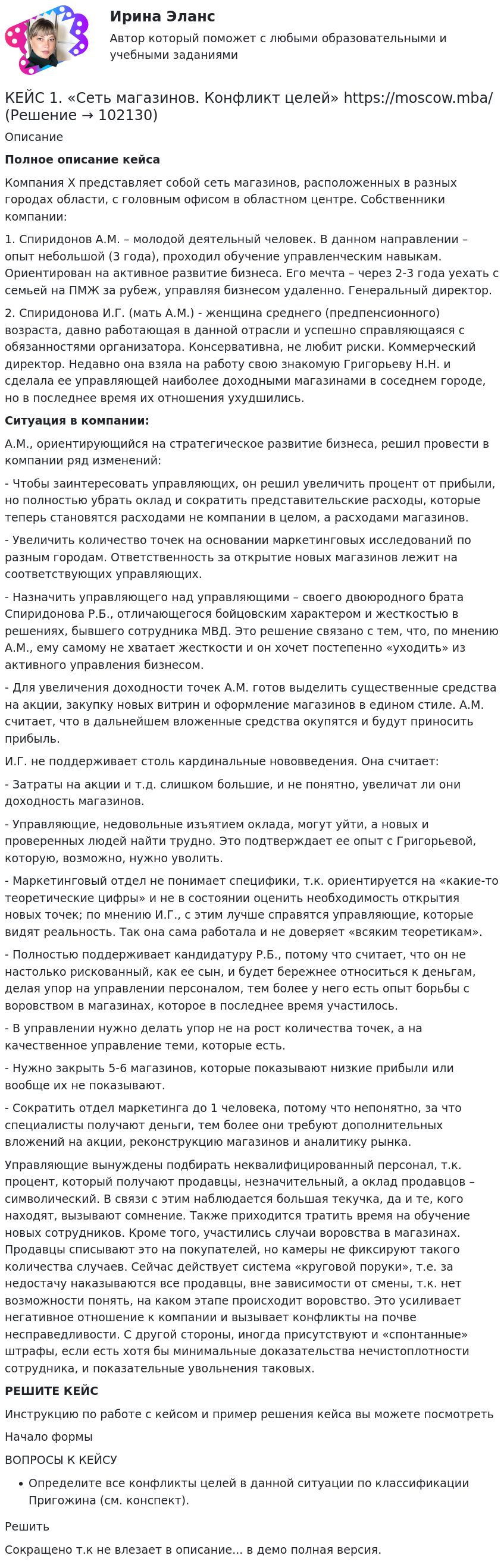       
            Описание
             Полное описание кейсаКомпания Х представляет собой сеть магазинов, расположенных в разных городах области, с головным офисом в областном центре. Собственники компании:1. Спиридонов А.М. – молодой деятельный человек. В данном направлении – опыт небольшой (3 года), проходил обучение управленческим навыкам. Ориентирован на активное развитие бизнеса. Его мечта – через 2-3 года уехать с семьей на ПМЖ за рубеж, управляя бизнесом удаленно. Генеральный директор.2. Спиридонова И.Г. (мать А.М.) - женщина среднего (предпенсионного) возраста, давно работающая в данной отрасли и успешно справляющаяся с обязанностями организатора. Консервативна, не любит риски. Коммерческий директор. Недавно она взяла на работу свою знакомую Григорьеву Н.Н. и сделала ее управляющей наиболее доходными магазинами в соседнем городе, но в последнее время их отношения ухудшились.Ситуация в компании:А.М., ориентирующийся на стратегическое развитие бизнеса, решил провести в компании ряд изменений:- Чтобы заинтересовать управляющих, он решил увеличить процент от прибыли, но полностью убрать оклад и сократить представительские расходы, которые теперь становятся расходами не компании в целом, а расходами магазинов.- Увеличить количество точек на основании маркетинговых исследований по разным городам. Ответственность за открытие новых магазинов лежит на соответствующих управляющих.- Назначить управляющего над управляющими – своего двоюродного брата Спиридонова Р.Б., отличающегося бойцовским характером и жесткостью в решениях, бывшего сотрудника МВД. Это решение связано с тем, что, по мнению А.М., ему самому не хватает жесткости и он хочет постепенно «уходить» из активного управления бизнесом.- Для увеличения доходности точек А.М. готов выделить существенные средства на акции, закупку новых витрин и оформление магазинов в едином стиле. А.М. считает, что в дальнейшем вложенные средства окупятся и будут приносить прибыль.И.Г. не поддерживает столь кардинальные нововведения. Она считает:- Затраты на акции и т.д. слишком большие, и не понятно, увеличат ли они доходность магазинов.- Управляющие, недовольные изъятием оклада, могут уйти, а новых и проверенных людей найти трудно. Это подтверждает ее опыт с Григорьевой, которую, возможно, нужно уволить.- Маркетинговый отдел не понимает специфики, т.к. ориентируется на «какие-то теоретические цифры» и не в состоянии оценить необходимость открытия новых точек; по мнению И.Г., с этим лучше справятся управляющие, которые видят реальность. Так она сама работала и не доверяет «всяким теоретикам».- Полностью поддерживает кандидатуру Р.Б., потому что считает, что он не настолько рискованный, как ее сын, и будет бережнее относиться к деньгам, делая упор на управлении персоналом, тем более у него есть опыт борьбы с воровством в магазинах, которое в последнее время участилось.- В управлении нужно делать упор не на рост количества точек, а на качественное управление теми, которые есть.- Нужно закрыть 5-6 магазинов, которые показывают низкие прибыли или вообще их не показывают.- Сократить отдел маркетинга до 1 человека, потому что непонятно, за что специалисты получают деньги, тем более они требуют дополнительных вложений на акции, реконструкцию магазинов и аналитику рынка.Управляющие вынуждены подбирать неквалифицированный персонал, т.к. процент, который получают продавцы, незначительный, а оклад продавцов – символический. В связи с этим наблюдается большая текучка, да и те, кого находят, вызывают сомнение. Также приходится тратить время на обучение новых сотрудников. Кроме того, участились случаи воровства в магазинах. Продавцы списывают это на покупателей, но камеры не фиксируют такого количества случаев. Сейчас действует система «круговой поруки», т.е. за недостачу наказываются все продавцы, вне зависимости от смены, т.к. нет возможности понять, на каком этапе происходит воровство. Это усиливает негативное отношение к компании и вызывает конфликты на почве несправедливости. С другой стороны, иногда присутствуют и «спонтанные» штрафы, если есть хотя бы минимальные доказательства нечистоплотности сотрудника, и показательные увольнения таковых.РЕШИТЕ КЕЙСИнструкцию по работе с кейсом и пример решения кейса вы можете посмотреть Начало формыВОПРОСЫ К КЕЙСУОпределите все конфликты целей в данной ситуации по классификации Пригожина (см. конспект).РешитьСокращено т.к не влезает в описание... в демо полная версия.   