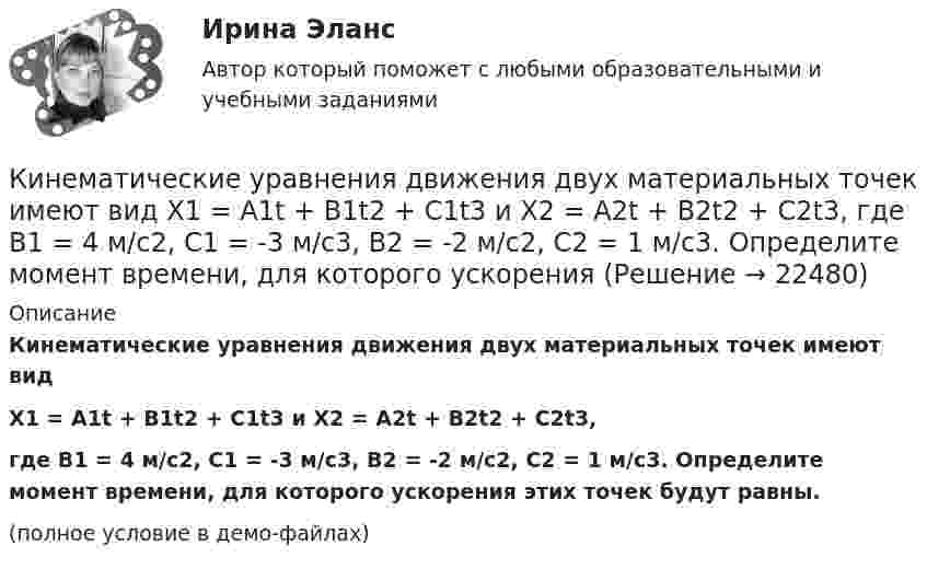     
          Описание
          Кинематические уравнения движения двух материальных точек имеют видX1 = A1t + B1t2 + C1t3 и X2 = A2t + B2t2 + C2t3,где B1 = 4 м/с2, C1 = -3 м/с3, B2 = -2 м/с2, C2 = 1 м/с3. Определите момент времени, для которого ускорения этих точек будут равны.(полное условие в демо-файлах)  
            
            
            Кинематические уравнения движения двух материальных точек имеют вид: x1 = A1t + B1t2 + C1t3  и  x2 = A2t + B2t2 + C2t3, где B1 = 2 м/с2, C1 = – 1,5 м/с3, B2 = – 1 м/с2, C2 = 0,5 м/с3. Определите, в какой момент времени ускорения этих точек одинаковы.Кинематические уравнения движения двух материальных точек имеют вид X1 = A1t + B1t2 + C1t3  и  X2 = A2t + B2t2 + C2t3, где B1 = 4 м/с2, C1 = -3 м/с3, B2 = -2 м/с2, C2 = 1 м/с3. Определите момент времени, для которого ускоренияКинематический рассчет плоского механизма Вариант 19Кинематический расчет плоского механизма Вариант 24Кинескопы для телевизоров производят три завода. Годовой выпуск кинескопов на втором и третьем заводах одинаков... Определить вероятность того, что кинескоп наугад приобретённого телевизора выйдет из строя до конца гарантийного срока.Кинетическая энергия T вращающегося маховика равна 1 кДж. Под действием постоянного тормозящего момента маховик начал вращаться равно замедленно, и, сделав N=80 оборотов, остановился. Определить момент силы торможения M.Кинетическая энергия вала, вращающегося с постоянной скоростью, соответствующей частоте 5 об/с, равна 60 Дж. Найти момент количества движения этого вала.К индуктивно-формальным методам системного анализа относят ... (укажите 3 варианта ответа)Кинематика плоского движения. Вариант 4Кинематика точкиКинематика точки Вариант 11Кинематика точки Вариант 17Кинематика точки Вариант 24Кинематика точки Вариант 4