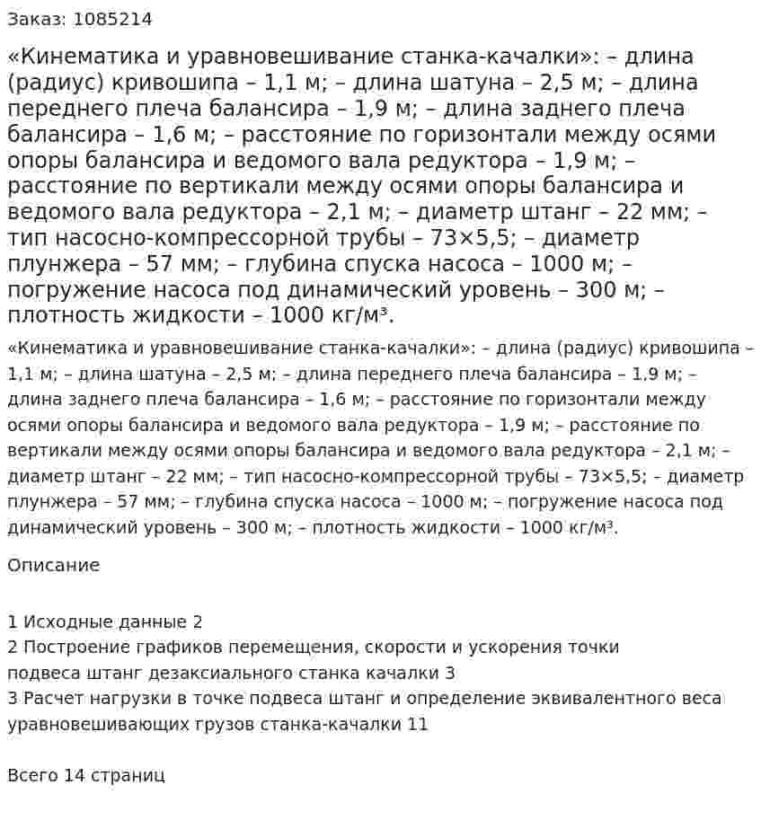 «Кинематика и уравновешивание станка-качалки»: – длина (радиус) кривошипа – 1,1 м; – длина шатуна – 2,5 м; – длина переднего плеча балансира – 1,9 м; – длина заднего плеча балансира – 1,6 м; – расстояние по горизонтали между осями опоры балансира и ведомого вала редуктора – 1,9 м; – расстояние по вертикали между осями опоры балансира и ведомого вала редуктора – 2,1 м; – диаметр штанг – 22 мм; – тип насосно-компрессорной трубы – 73×5,5; – диаметр плунжера – 57 мм; – глубина спуска насоса – 1000 м; – погружение насоса под динамический уровень – 300 м; – плотность жидкости – 1000 кг/м³. 