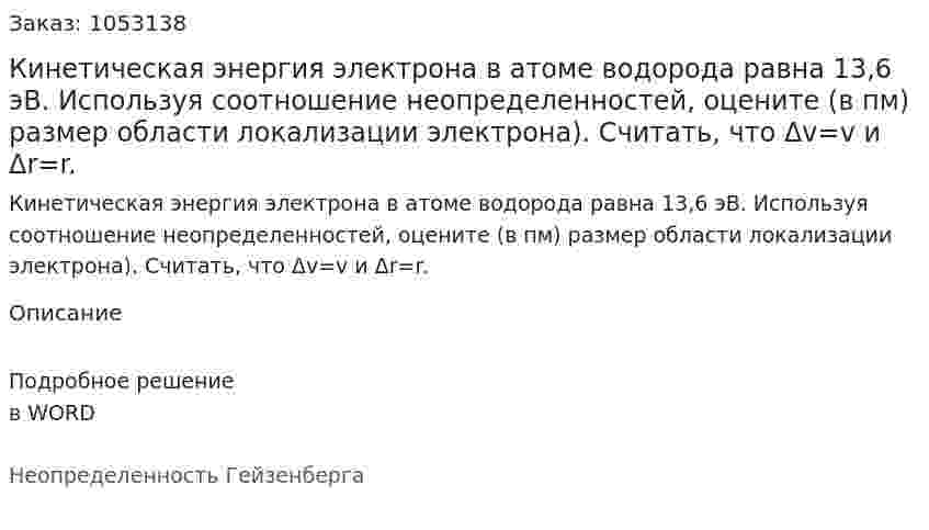 Кинетическая энергия электрона в атоме водорода равна 13,6 эВ. Используя соотношение неопределенностей, оцените (в пм) размер области локализации электрона). Считать, что Δv=v и Δr=r.  