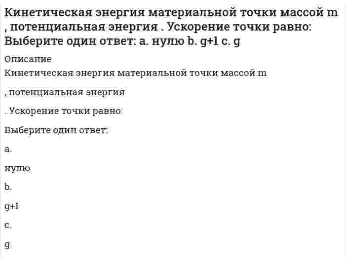     
          Описание
          Кинетическая энергия механической системы T = 3q², потенциальная энергия П = 4q, где q - обобщённая координата. Найти начальную скорость q при t = 0, если скорость q в момент времени t = 6 с составляет 4 м/с.Выберите один ответ:a. 0b. -4c. -8d. 8e. 4  
            
            
            Кинетическая энергия механической системы T = 3q², потенциальная энергия П = 4q, где q - обобщённая координата. Найти начальную скорость q при t = 0, если скорость q в момент времени t = 6 с составляет 4 м/с.Кинетическая энергия механической системы, выраженная через обобщённые координаты х и у, равна T = 2x² + 3y². Обобщённые силы равны Qx = 12, Qy = 9. Найти отношение ускорений x / y.Кинетическая энергия механической системы , обобщённая сила , где q - обобщённая координата. Найти ускорение в момент времени, когда q = 1.Кислородсодержащие соединения нефти (УГНТУ)Кислотными являются гидроксиды…Кислую соль можно получить при реакции ...К какой внутренней геосфере Земли приурочен «сейсмический волновод»?К гражданско-правовым действиям относится ...К директору школы обратилась мама девятиклассника с просьбой помочь урегулировать конфликт между классным руководителем (она же учитель иностранного языка) и ее сыном… Определите, кто является участниками конфликта..К дополнительным скоростно-силовым упражнениям относятся …К дополнительным скоростно-силовым упражнениям относятся …. 2КемТИПП ХимияК задачам стратегического контроллинга не относится: определение внешних и внутренних позиций предприятия постановка стратегических целей и разработка стратегии развития предприятия контроль тактических показателейК землеройно-транспортных машинам, оборудованным ковшовым рабочим органом относят: