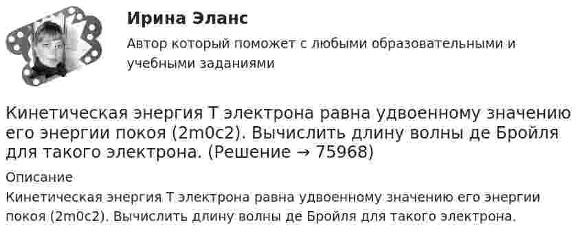      
            Описание
            Кинетическая энергия Т электрона равна удвоенному значению его энергии покоя (2m0с2). Вычислить длину волны де Бройля для такого электрона.   
            
            
            Кинетическая энергия тела определяется по уравнению E=mv2/2, где m-масса, V-скорость движения тела. Укажите размерность энергии ЕКинетическая энергия Т электрона равна удвоенному значению его энергии покоя (2m0с2). Вычислить длину волны  де Бройля для такого электрона.Кинетические уравнения движения двух материальных точек имеют вид x1 = A1 + B1t + C1t2  и  x2 = A2 + B2t + C2t2, где C1 = -2 м/с2, C2 = 1 м/с2. Определить момент времени, для которого ускорения этих точек будут равны.Кинетический момент солнечной системы должен оставаться неизменным по модулю и направлению потому, чтоКинетический потенциал механической системы L = 2q'² + kq, где q - обобщённая координата, k - константа. Найти k, если начальная скорость q'₀ = 2 м/с вдвое меньше скорости q' в момент времени t = 8 с.Кинетический потенциал механической системы L = 2x'² + 4y'² + 2x'y' - 3x² - y², где х, у - обобщённые координаты. Найти отношение ускорений x'' / y'' в момент времени, когда у = 2х.Кинетический потенциал механической системы L = 3x'² + 2y'² + 2x'y' - 5x², где х, у - обобщённые координаты. Найти ускорение x'' в момент времени, когда х = 1.Кинескопы для телевизоров производят три завода. Годовой выпуск кинескопов на втором и третьем заводах одинаков... Определить вероятность того, что кинескоп наугад приобретённого телевизора выйдет из строя до конца гарантийного срока.Кинетическая энергия T вращающегося маховика равна 1 кДж. Под действием постоянного тормозящего момента маховик начал вращаться равно замедленно, и, сделав N=80 оборотов, остановился. Определить момент силы торможения M.Кинетическая энергия вала, вращающегося с постоянной скоростью, соответствующей частоте 5 об/с, равна 60 Дж. Найти момент количества движения этого вала.Кинетическая энергия вала, вращающегося с постоянной частотой 5 об/с, равна 60 Дж. Найти момент импульса и мощность в этот момент времени, если вал остановился за 10 с.Кинетическая энергия вала, вращающегося с постоянной частотой 5 с-1, равна 60 Дж. Найти момент импульса вала. (3,82 кг•м2/с)Кинетическая энергия вала, вращающегося с частотой n = 5 об/с, Eк = 60 Дж. Найти момент импульса вала.Кинетическая энергия вращающегося маховика равна 1 кДж. Под действием постоянного тормозящего момента маховик начинает вращаться равнозамедленно и, сделав 80 оборотов, останавливается. Определить момент сил торможения.