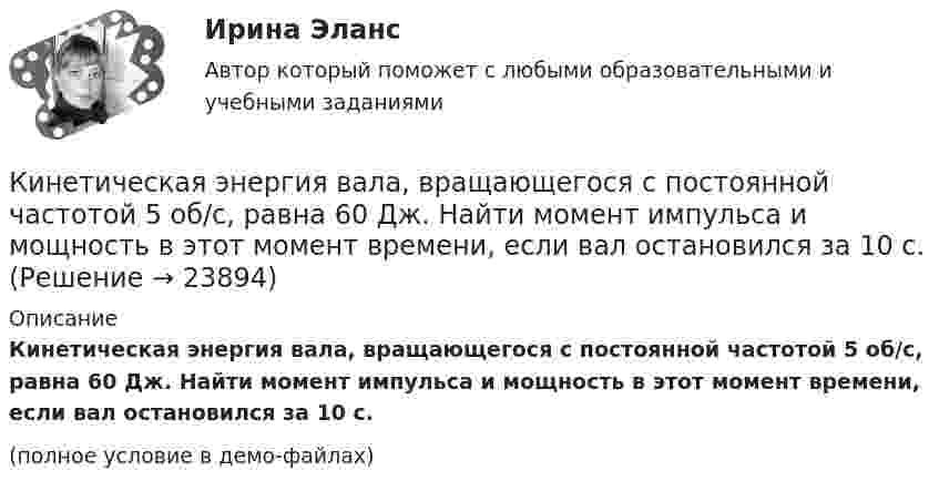     
          Описание
          Кинетическая энергия вала, вращающегося с постоянной частотой 5 об/с, равна 60 Дж. Найти момент импульса и мощность в этот момент времени, если вал остановился за 10 с.(полное условие в демо-файлах)  
            
            
            Кинетическая энергия вала, вращающегося с постоянной скоростью, соответствующей частоте 5 об/с, равна 60 Дж. Найти момент количества движения этого вала.Кинетическая энергия вала, вращающегося с постоянной частотой 5 об/с, равна 60 Дж. Найти момент импульса и мощность в этот момент времени, если вал остановился за 10 с.Кинетическая энергия вала, вращающегося с постоянной частотой 5 с-1, равна 60 Дж. Найти момент импульса вала. (3,82 кг•м2/с)Кинетическая энергия вала, вращающегося с частотой n = 5 об/с, Eк = 60 Дж. Найти момент импульса вала.Кинетическая энергия вращающегося маховика равна 1 кДж. Под действием постоянного тормозящего момента маховик начинает вращаться равнозамедленно и, сделав 80 оборотов, останавливается. Определить момент сил торможения.Кинетическая энергия механической системы Т=2х2+3y2+kxy, где х, у - обобщённые координаты, k - константа. Обобщённые силы равны Qx=8?Qy=12. Отношение ускорений  Х/Н=2. Найти k.   Выберите один ответ: a.9 b.3 c.6 d.12 e.15Кинетическая энергия тела определяется по уравнению E=mv2/2, где m-масса, V-скорость движения тела. Укажите размерность энергии ЕКинематика точки Вариант 4Кинематика точки Задача 4 Вариант 6-7-12Кинематические уравнения движения двух материальных точек имеют вид: x1 = A1t + B1t2 + C1t3  и  x2 = A2t + B2t2 + C2t3, где B1 = 2 м/с2, C1 = – 1,5 м/с3, B2 = – 1 м/с2, C2 = 0,5 м/с3. Определите, в какой момент времени ускорения этих точек одинаковы.Кинематические уравнения движения двух материальных точек имеют вид X1 = A1t + B1t2 + C1t3  и  X2 = A2t + B2t2 + C2t3, где B1 = 4 м/с2, C1 = -3 м/с3, B2 = -2 м/с2, C2 = 1 м/с3. Определите момент времени, для которого ускоренияКинематический рассчет плоского механизма Вариант 19Кинематический расчет плоского механизма Вариант 24Кинескопы для телевизоров производят три завода. Годовой выпуск кинескопов на втором и третьем заводах одинаков... Определить вероятность того, что кинескоп наугад приобретённого телевизора выйдет из строя до конца гарантийного срока.