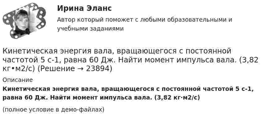     
          Описание
          Кинетическая энергия вала, вращающегося с постоянной частотой 5 с-1, равна 60 Дж. Найти момент импульса вала. (3,82 кг·м2/с)(полное условие в демо-файлах)  
            
            
            Кинетическая энергия вала, вращающегося с постоянной частотой 5 об/с, равна 60 Дж. Найти момент импульса и мощность в этот момент времени, если вал остановился за 10 с.Кинетическая энергия вала, вращающегося с постоянной частотой 5 с-1, равна 60 Дж. Найти момент импульса вала. (3,82 кг•м2/с)Кинетическая энергия вала, вращающегося с частотой n = 5 об/с, Eк = 60 Дж. Найти момент импульса вала.Кинетическая энергия вращающегося маховика равна 1 кДж. Под действием постоянного тормозящего момента маховик начинает вращаться равнозамедленно и, сделав 80 оборотов, останавливается. Определить момент сил торможения.Кинетическая энергия механической системы Т=2х2+3y2+kxy, где х, у - обобщённые координаты, k - константа. Обобщённые силы равны Qx=8?Qy=12. Отношение ускорений  Х/Н=2. Найти k.   Выберите один ответ: a.9 b.3 c.6 d.12 e.15Кинетическая энергия тела определяется по уравнению E=mv2/2, где m-масса, V-скорость движения тела. Укажите размерность энергии ЕКинетическая энергия Т электрона равна удвоенному значению его энергии покоя (2m0с2). Вычислить длину волны  де Бройля для такого электрона.Кинематика точки Задача 4 Вариант 6-7-12Кинематические уравнения движения двух материальных точек имеют вид: x1 = A1t + B1t2 + C1t3  и  x2 = A2t + B2t2 + C2t3, где B1 = 2 м/с2, C1 = – 1,5 м/с3, B2 = – 1 м/с2, C2 = 0,5 м/с3. Определите, в какой момент времени ускорения этих точек одинаковы.Кинематические уравнения движения двух материальных точек имеют вид X1 = A1t + B1t2 + C1t3  и  X2 = A2t + B2t2 + C2t3, где B1 = 4 м/с2, C1 = -3 м/с3, B2 = -2 м/с2, C2 = 1 м/с3. Определите момент времени, для которого ускоренияКинематический рассчет плоского механизма Вариант 19Кинематический расчет плоского механизма Вариант 24Кинескопы для телевизоров производят три завода. Годовой выпуск кинескопов на втором и третьем заводах одинаков... Определить вероятность того, что кинескоп наугад приобретённого телевизора выйдет из строя до конца гарантийного срока.Кинетическая энергия T вращающегося маховика равна 1 кДж. Под действием постоянного тормозящего момента маховик начал вращаться равно замедленно, и, сделав N=80 оборотов, остановился. Определить момент силы торможения M.