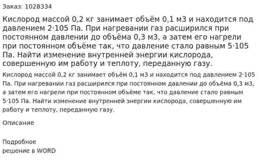 Кислород массой 0,2 кг  занимает объём  0,1  м3  и находится под давлением 2·105 Па. При нагревании газ расширился при постоянном давлении до объёма 0,3 м3, а затем его нагрели при постоянном объёме так, что давление стало равным 5·105 Па. Найти изменение внутренней энергии кислорода, совершенную им работу и теплоту, переданную газу.  