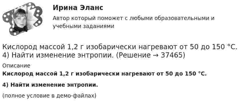     
          Описание
          Кислород массой 1,2 г изобарически нагревают от 50 до 150 °C.           4) Найти изменение энтропии.(полное условие в демо-файлах)  
            
            
            Кислород массой 10 г нагревается от температуры 50 0С до температуры 150 0С. Найти приращение энтропии, если нагревание происходит:  а) изохорически;  б) изобарически.Кислород массой 1,2 г изобарически нагревают от 50 до 150 °C.             4) Найти изменение энтропии.Кислород массой 12 г находится при температуре 700 С  , при этом 40 % молекул диссоциировано на атомы. Чему равна средняя энергия теплового движения частиц? Колебательные степени свободы молекул кислорода не возбуждаются.Кислород массой 160 г нагревают при постоянном давлении от 320 до 340 К. Определить количество теплоты, поглощённое газом, изменение внутренней энергии и работу расширения газа. Построить график процесса в координатах p-V.Кислород массой 160 г нагревают при постоянном давлении от 320 К до 340 К. Определить количество теплоты, поглощаемое газом, изменение внутренней энергии и работу расширения газа.Кислород массой 1 кг при давлении 0,5 МПа и температуре 127 °C изобарно расширяясь, увеличивает свой объём в 2 раза. А затем сжимается изотермически до давления 4 МПа. Определить суммарное изменение энтропии. Молярная масса кислорода 0,032 кг/моль.Кислород массой 2,0 кг занимает объём 1,5 м3 и находится под давлением 2,0 атм. Газ нагрели сначала при постоянном давлении до объёма 3,0 м3, а затем – при постоянном объёме до давления 5,0 атм.Кислород занимает объём 5 л при давлении 0,2 МПа, а при давлении 1 МПа та же масса газа занимает объём 2 л. Определить количество теплоты, сообщённое газу в процессе перехода из первого состояния во второе,Кислород, занимающий объём 10 л и находящийся под давлением 2·105 Па, адиабатно сжат до объёма 2 л. Найти работу сжатия и изменение внутренней энергии кислорода.Кислород, занимающий объём 1 м3 и имеющий давление 8·104 Па, нагревается так, что его объём увеличивается втрое. Определить изменение внутренней энергии кислорода, работу, совершённую им при нагревании, а также теплоту, полученную газом.Кислород, занимающий при давлении р1=1 МПа объем V1=5 л, расширяется в n=3 раза. Определите конечное давление р2, если процесс изотермический.Кислород, занимающий при давлении р1=1 МПа объем V1=5 л, расширяется в n=3 раза. Определите конечное давление р2,  если процесс изотермический. Запишите численное значение конечного давления в единицах измерения МПа.Кислород изобарически нагревается при 143 кПа с увеличением объёма от 1 до 7 м3. Найти количество теплоты, сообщённое газу (в МДж).Кислород, имеющий объём 7,5 л, адиабатически сжимается до объёма 1 л, причем в конце сжатия установилось давление 1,6 МПа. Под каким давлением находился газ до сжатия?