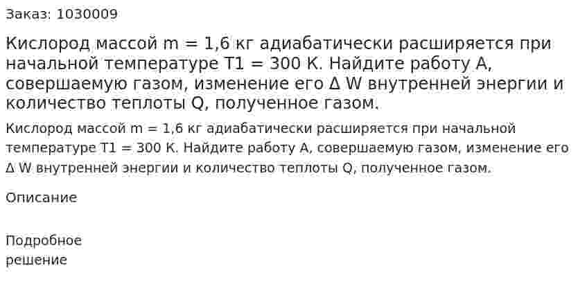 Кислород массой m = 1,6 кг адиабатически расширяется при начальной температуре Т1 = 300 К.  Найдите работу А, совершаемую газом, изменение его Δ W внутренней энергии и количество теплоты Q, полученное газом. 