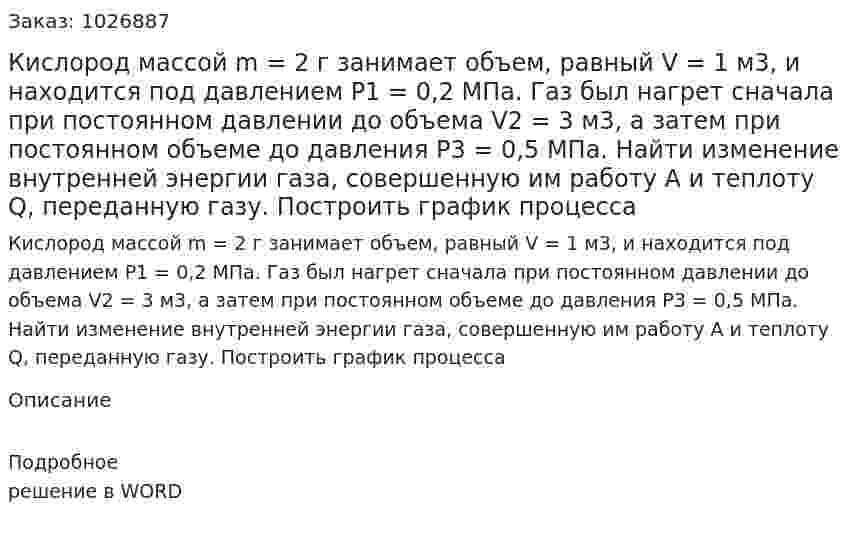 Кислород массой m = 2 г занимает объем, равный V = 1 м3, и находится под давлением Р1 = 0,2 МПа. Газ был нагрет сначала при постоянном давлении до объема V2 = 3 м3, а затем при постоянном объеме до давления Р3 = 0,5 МПа. Найти изменение внутренней энергии газа, совершенную им работу А и теплоту Q, переданную газу. Построить график процесса 