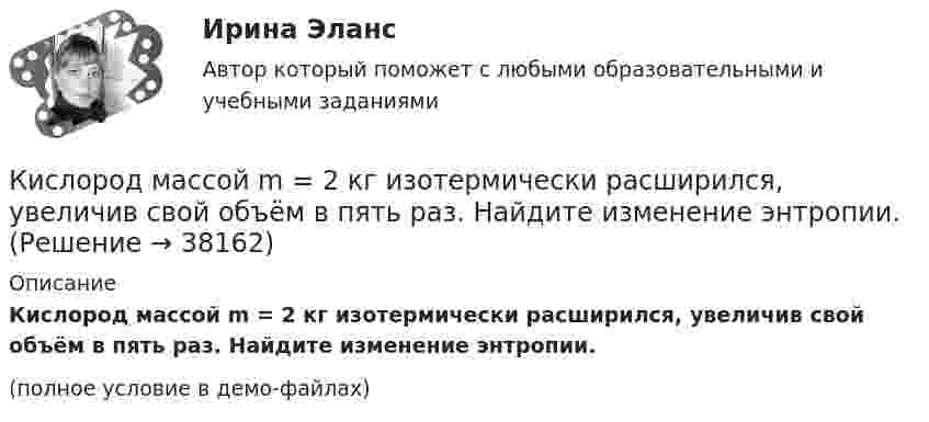     
          Описание
          Кислород массой m = 2 кг изотермически расширился, увеличив свой объём в пять раз. Найдите изменение энтропии.(полное условие в демо-файлах)  
            
            
            Кислород массой m = 2 кг занимает объём V1 = 1 м3 и находится под давлением p1 = 0,2 МПа. Газ был нагрет сначала при постоянном давлении до объёма V2 = 3 м3, а потом при постоянном объёме до давления p2 = 0,5 МПа. Найти:Кислород массой m = 2 кг изотермически расширился, увеличив свой объём в пять раз. Найдите изменение энтропии.Кислород массой m = 2 кг увеличил свой объем в 5 раз сначала изотермически, затем – адиабатно. Найдите изменение энтропии.Кислород массой m = 300 г, имевший температуру T1 = 295 К, был адиабатически сжат. При этом была совершена работа A = 30 кДж. Определите конечную температуру газа T2.Кислород находится под давлением p = 133 нПа при температуре T = 200 К. Вычислить среднее число  столкновений молекулы кислорода при этих условиях за время t = 1 с.Кислород находится под давлением p = 133 нПа при температуре T = 200 К. Вычислить среднее число  столкновений молекулы кислорода при этих условиях за время t = 1 с.Кислород находится под давлением p = 133 нПа при температуре T = 200 К. Вычислить среднее число столкновений  в единицу времени молекулы кислорода при этих условиях.Кислород массой 2 кг увеличил свой объём при изобарическом расширении в пять раз. Определить изменение энтропии газа.Кислород массой 4 г находится под давлением p1 = 0,2 МПа при температуре T = 285 К. Вследствие изотермического расширения кислород занял объём V2 = 15 л. Определите:  1) объём V1 газа до расширения;Кислород массой m = 1 кг занимает объём 1 м3 и находится под давлением 0,1 МПа. Газ был нагрет сначала при постоянном давлении до объёма 3 м3, а затем при постоянном объёме до давления 0,5 МПа. Найти изменение внутренней энергии, Кислород массой m = 200 г занимает объём V1 = 100 л и находится под давлением p1 = 200 кПа. При нагревании газ расширился при постоянном давлении до объёма V2 = 300 л, а затем его давление возросло до p2 = 500 кПа Кислород массой m = 200 г занимает объем V1 = 100 л и находится под давлением p1 = 200 кПа. При нагревании газ расширился при постоянном давлении до объема V2 = 300 л, а затем его давление возросло до р3 = 500 кПа при неизменном объеме. Кислород массой m = 230 г занимает объём V1 = 100 л и находится под давлением p1 = 240 кПа. При нагревании газ расширился при постоянном давлении до объёма V2 = 300 л, а затем его давление возросло до p2 = 480 кПаКислород массой m = 250 г, имевший температуру T1 = 200 К, был адиабатно сжат. При этом была совершена работа W = 25 кДж. Определите конечную температуру T2.
