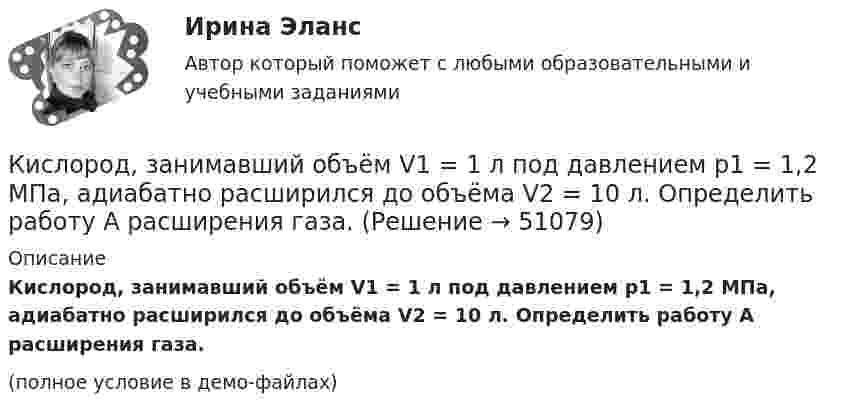     
            Описание
            Кислород, занимавший объём V1 = 1 л под давлением p1 = 1,2 МПа, адиабатно расширился до объёма V2 = 10 л. Определить работу A расширения газа.(полное условие в демо-файлах)  
            
            
            Кислород, занимавший объём V1 = 0,80·10-3 м3 при давлении p1 = 1,2 МПа, адиабатно расширился до объёма V2 = 0,40·10-2 м3. Определить работу расширения.Кислород, занимавший объём V1 = 1 л под давлением p1 = 1,2 МПа, адиабатно расширился до объёма V2 = 10 л. Определить работу A расширения газа.Кислород, занимавший объём V1 при давлении p1, адиабатно расширился до объёма V2. Определить работу расширения.  V1 = 1,2·10-3 м3, p1 = 1·105 Па, V2 = 0,50·10-2 м3.Кислород занимает объём 5 л при давлении 0,2 МПа, а при давлении 1 МПа та же масса газа занимает объём 2 л. Определить количество теплоты, сообщённое газу в процессе перехода из первого состояния во второе,Кислород, занимающий объём 10 л и находящийся под давлением 2·105 Па, адиабатно сжат до объёма 2 л. Найти работу сжатия и изменение внутренней энергии кислорода.Кислород, занимающий объём 1 м3 и имеющий давление 8·104 Па, нагревается так, что его объём увеличивается втрое. Определить изменение внутренней энергии кислорода, работу, совершённую им при нагревании, а также теплоту, полученную газом.Кислород, занимающий при давлении р1=1 МПа объем V1=5 л, расширяется в n=3 раза. Определите конечное давление р2, если процесс изотермический.К интервью обычно допускаетсяК интерпретации человеческого капитала как инвестиций семьи и государства в развитие человека всемирный банк добавил контроль над ...К интуитивным методам прогнозирования возможностей компании относят … (укажите 3 варианта ответа) К «инъекциям» в модели кругооборота относят:К «инъекциям» в модели кругооборота относят:Кирюшкин обратился с требованием о расторжении заключенного с ООО «Роспродсервис» договора купли-продажи тумбы-умывальникаКислород (m = 32·10-3 кг/моль), находящийся под давлением p1 = 0,5 МПа, при температуре T1 = 350 К подвергли сначала адиабатическому расширению от объёма V1 = 1 л до объёма V2 = 2 л, а затем изобарному расширению,