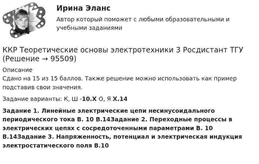     
            Описание
            Сдано на 15 из 15 баллов. Также решение можно использовать как пример подставив свои значения. Задание  варианты: К, Ш -10.Х  О, Я Х.14Задание 1. Линейные электрические цепи несинусоидального периодического тока В. 10 В.14Задание 2. Переходные процессы в электрических цепях с сосредоточенными параметрами В. 10 В.14Задание 3. Напряженность, потенциал и электрическая индукция электростатического поля В.10    
            
            
            ККР_Релейная защита систем электроснабжения(Вариант 10.1)ККР Теоретические основы электротехники 3 Росдистант ТГУККР Цифровые технологии в экономике (тест с ответами ТУСУР)ККР_ Электроснабжение Вариант 4.13/РОСДИСТАНТККР/Электроэнергетические системы и сети/2вариант/РОСДИСТАНТК Кузьмину судом было применено условно-досрочное освобождение из мест лишения свободы с одновременным возложением на него обязанности по осуществлению материальной поддержки семьи. Через месяц участковый инспектор полиции Власов, побеседовал с женой Кузьмина, выяснил, что последний нигде не работает, злоупотребляет спиртными напитками, материальной помощи семье не оказывает.К культурным факторам, влияющим на процесс принятия решения о покупке, относят … (укажите 2 варианта ответа)ККР Метрология стандартизация и сертификация 6 вККР Метрология, стандартизация и сертификация Вариант №4ККР_Метрология, стандартификация и сертификация, 2 вариантККР  Надзор и контроль в сфере безопасности 17 вариантККР по дисциплине Основы технологии машиностроения. ТГУ, 4 курс,Вариант 1. Оценка отлично.ККР по предмету Актуальные проблемы административного права 2ККР по судебному производству. Росдистант. Вариант 7 