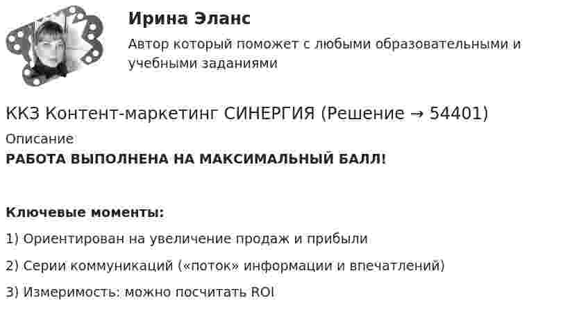      
            Описание
            РАБОТА ВЫПОЛНЕНА НА МАКСИМАЛЬНЫЙ БАЛЛ! Ключевые моменты:1) Ориентирован на увеличение продаж и прибыли2) Серии коммуникаций («поток» информации и впечатлений)3) Измеримость: можно посчитать ROI  
            
            
            К качественным аспектам анализа спроса на товары компании относят … (укажите 4 варианта ответов)ККЗ Контент-маркетинг СИНЕРГИЯККЗ Маркетинг на основе данных СИНЕРГИЯККЗ Операционный менеджмент MBA СинергияККЗ Операционный менеджмент MBA СинергияККЗ Оптимизация бизнес-процессов СинергияККЗ Оптимизация бизнес-процессов СИНЕРГИЯК какому требованию относится соблюдение норм грамматики и правописания в сопроводительном письмеК какому требованию относится ясность изложения мыслей, короткие слова и фразы в сопроводительном письмеК какому этапу относится освоение работы, развитие профессиональных навыковК какому этапу относится передача собственного опытаК какому этапу относится подготовка к трудовой деятельности и выбор областиК какому этапу относится профессиональное развитиеК каналам массовой коммуникации относятся ...