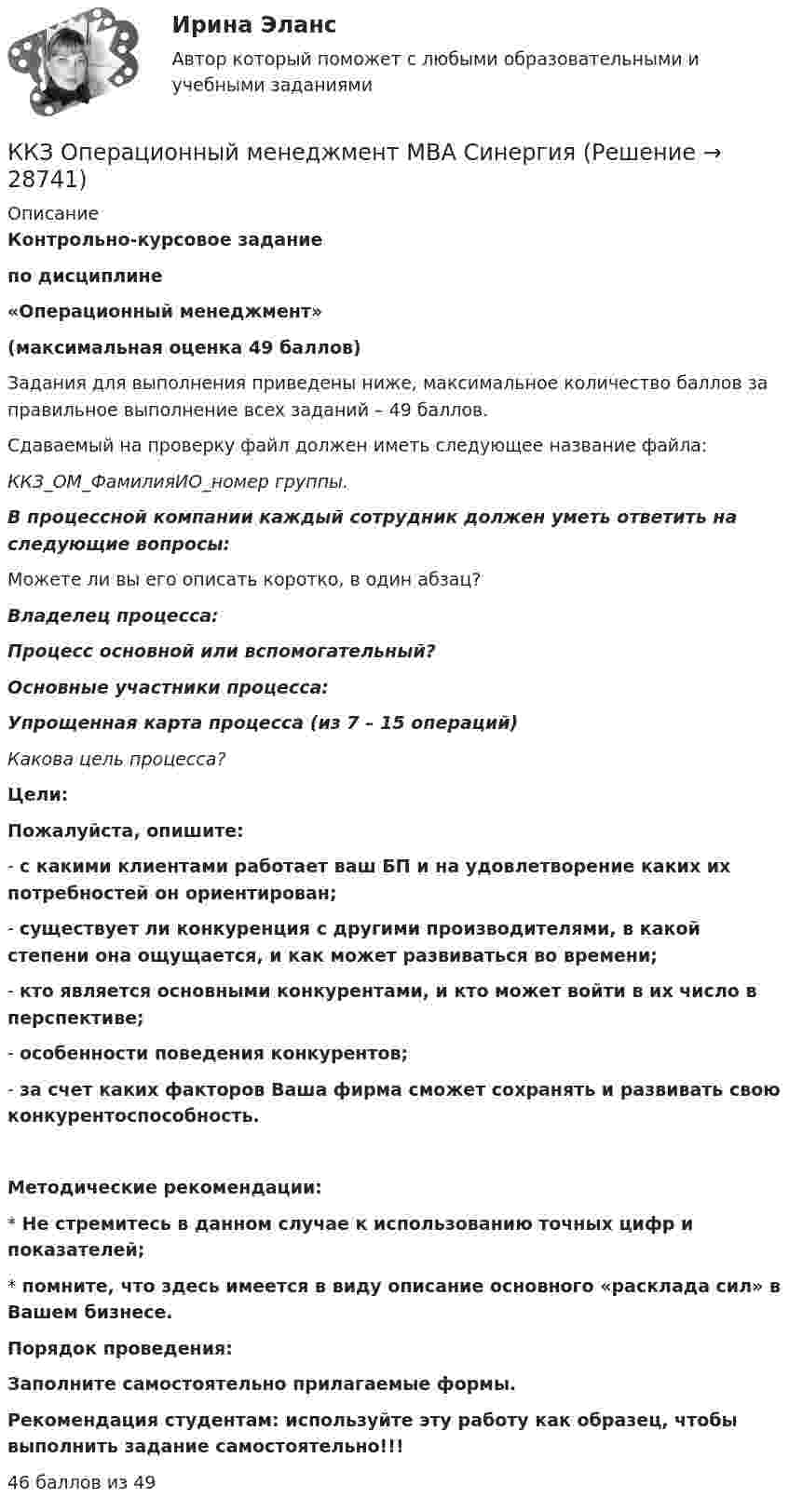     
          Описание
          Контрольно-курсовое задание по дисциплине «Операционный менеджмент» (максимальная оценка 49 баллов) Задания для выполнения приведены ниже, максимальное количество баллов за правильное выполнение всех заданий – 49 баллов.Сдаваемый на проверку файл должен иметь следующее название файла:ККЗ_ОМ_ФамилияИО_номер группы.В процессной компании каждый сотрудник должен уметь ответить на следующие вопросы:Можете ли вы его описать коротко, в один абзац?Владелец процесса:Процесс основной или вспомогательный? Основные участники процесса: Упрощенная карта процесса (из 7 – 15 операций) Какова цель процесса?  Цели: Пожалуйста, опишите:-       с какими клиентами работает ваш БП и на удовлетворение каких их потребностей он ориентирован;-       существует ли конкуренция с другими производителями, в какой степени она ощущается, и как может развиваться во времени;-       кто является основными конкурентами, и кто может войти в их число в перспективе;-       особенности поведения конкурентов;-       за счет каких факторов Ваша фирма сможет сохранять и развивать свою конкурентоспособность. Методические рекомендации: *   Не стремитесь в данном случае к использованию точных цифр и показателей; *   помните, что здесь имеется в виду описание основного «расклада сил» в Вашем бизнесе.  Порядок проведения: Заполните самостоятельно прилагаемые формы.  Рекомендация студентам: используйте эту работу как образец, чтобы выполнить задание самостоятельно!!!  46 баллов из 49  
            
            
            ККЗ Операционный менеджмент MBA СинергияККЗ Операционный менеджмент MBA СинергияККЗ Оптимизация бизнес-процессов СинергияККЗ Оптимизация бизнес-процессов СИНЕРГИЯККЗ Стратегический менеджмент MBA Синергия 2 семестрККЗ Тайм менеджмент для руководителейККЗ Технологии цифровой трансформации СИНЕРГИЯК какому этапу относится передача собственного опытаК какому этапу относится подготовка к трудовой деятельности и выбор областиК какому этапу относится профессиональное развитиеК каналам массовой коммуникации относятся ...К катушке с индуктивностью 0,30 Гн и сопротивлением 6,2 Ом подключили заряженный до напряжения 500 В конденсатор и в образовавшемся контуре возникли электромагнитные колебания.К качественным аспектам анализа спроса на товары компании относят … (укажите 4 варианта ответов)ККЗ Контент-маркетинг СИНЕРГИЯ