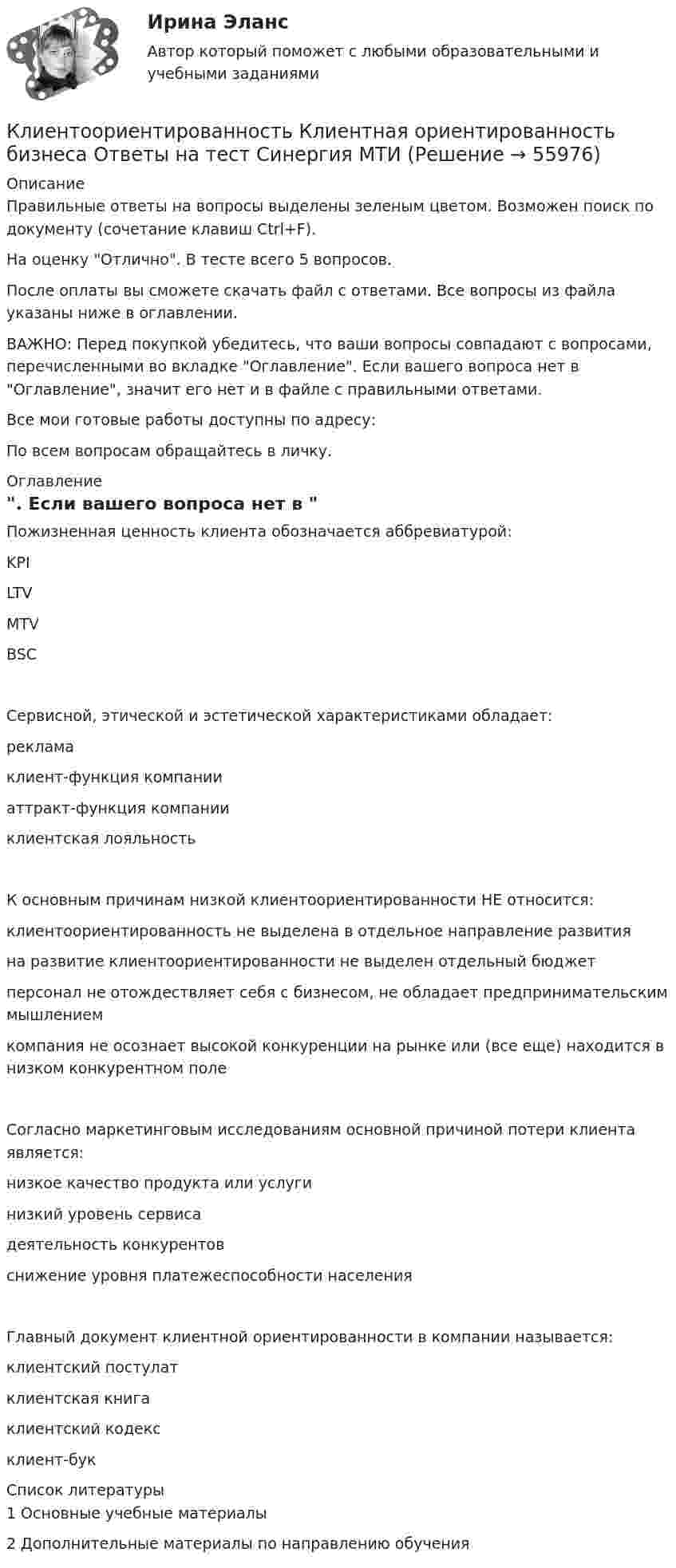     
            Описание
            Правильные ответы на вопросы выделены зеленым цветом. Возможен поиск по документу (сочетание клавиш Ctrl+F).На оценку Отлично. В тесте всего 5 вопросов.После оплаты вы сможете скачать файл с ответами. Все вопросы из файла указаны ниже в оглавлении.ВАЖНО: Перед покупкой убедитесь, что ваши вопросы совпадают с вопросами, перечисленными во вкладке Оглавление. Если вашего вопроса нет в Оглавление, значит его нет и в файле с правильными ответами.Все мои готовые работы доступны по адресу: По всем вопросам обращайтесь в личку. 
            Оглавление
            Пожизненная ценность клиента обозначается аббревиатурой:KPILTVMTVBSCСервисной, этической и эстетической характеристиками обладает:рекламаклиент-функция компанииаттракт-функция компании клиентская лояльностьК основным причинам низкой клиентоориентированности НЕ относится:клиентоориентированность не выделена в отдельное направление развитияна развитие клиентоориентированности не выделен отдельный бюджетперсонал не отождествляет себя с бизнесом, не обладает предпринимательским мышлениемкомпания не осознает высокой конкуренции на рынке или (все еще) находится в низком конкурентном полеСогласно маркетинговым исследованиям основной причиной потери клиента является:низкое качество продукта или услугинизкий уровень сервисадеятельность конкурентов снижение уровня платежеспособности населенияГлавный документ клиентной ориентированности в компании называется:клиентский постулатклиентская книгаклиентский кодексклиент-бук 
            Список литературы
            1	Основные учебные материалы2	Дополнительные материалы по направлению обучения 
            
            
            КлиентоориентированностьКлиентоориентированность Клиентная ориентированность бизнеса Ответы на тест Синергия МТИКлиентоориентированность / Клиентная ориентированность бизнеса (ответы на тест Синергия / МТИ / МОИ / МосАП)Клиентоориентированность (Клиентная ориентированность бизнеса)-тест с ответами Синергия💯 Клиентоориентированность.ои(dor_БАК) (ответы на тест Синергия / МОИ / МТИ / МосАП, январь 2024)💯 Клиентоориентированность [Тема 1-7] (ответы на тесты Синергия / МОИ / МТИ / МосАП, октябрь 2023)Клиентоориентированность (Темы 1-7) тест с ответами Синергия/МОИ/ МТИ /МОСАП💯 Клиентная ориентированность бизнеса.дпо (ответы на тест Синергия / МОИ / МТИ / МосАП, октябрь 2023)💯 Клиентная ориентированность бизнеса.дпо (ответы на тест Синергия / МОИ / МТИ / МосАП, сентябрь 2023)💯 Клиентная ориентированность бизнеса.дпо (правильные ответы на тест Синергия / МОИ / МТИ / МосАП)💯 Клиентная ориентированность бизнеса.дпо (правильные ответы на тест Синергия / МОИ / МТИ / МосАП, август 2023)Клиентная ориентированность бизнеса.дпо. Синергия. Ответы на ИТОГОВЫЙ ТЕСТ. На отлично!Клиентная ориентированность бизнеса.дпо (тест с ответами Синергия/МОИ/ МТИ /МОСАП)Клиентная ориентированность бизнеса синергия ответы 2022