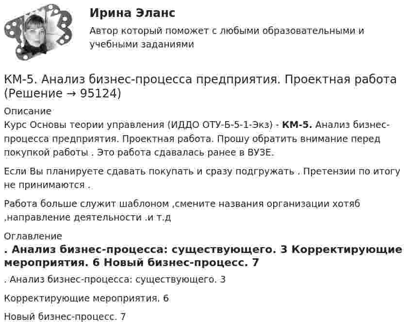     
            Описание
            Курс Основы теории управления (ИДДО ОТУ-Б-5-1-Экз) - КМ-5. Анализ бизнес-процесса предприятия. Проектная работа. Прошу обратить внимание перед покупкой работы . Это работа сдавалась ранее в ВУЗЕ.  Если Вы планируете сдавать покупать и сразу подгружать . Претензии по итогу не принимаются .Работа больше служит шаблоном ,смените названия организации хотяб ,направление деятельности .и т.д 
            Оглавление
            .  Анализ бизнес-процесса: существующего. 3  Корректирующие мероприятия. 6  Новый бизнес-процесс. 7  
            
            
            КМ-4. Системы массового обслуживания. Тестирование КМ-5. Анализ бизнес-процесса предприятия. Проектная работаКМ-5. Векторный анализ. 100%КМ-8. Тест. Обработка символьной информации и документов сложной структуры. Файлы 92%К макробарьерам успешной коммуникации относятК маркетинговым решениям, которые принимаются при стратегии распределения товара, относят … (укажите 4 варианта ответа)К машинным относятся процессы, при которых ...Ключевые тенденции мирового рынка - отскок акцийКлючевыми проблемами экономики являются ответы на такие вопросы, как «…» (укажите 3 варианта ответа)Ключевыми являются ... функции финансовКлюч шифра - это ...КМ-1. Методы анализа линейных электрических цепей в установившемся режимеКМ-2. Анализ электрических цепей с многополюсными элементами 70%КМ-2. Вывод в логических системах. Тестирование//ПРОМЕТЕЙ