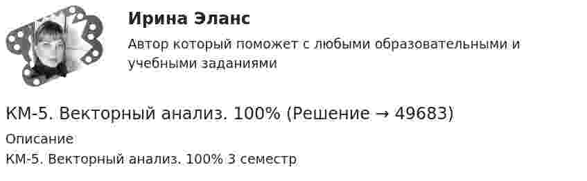     
            Описание
            КМ-5. Векторный анализ. 100% 3 семестр   
            
            
            КМ-5. Анализ бизнес-процесса предприятия. Проектная работаКМ-5. Векторный анализ. 100%КМ-8. Тест. Обработка символьной информации и документов сложной структуры. Файлы 92%К макробарьерам успешной коммуникации относятК маркетинговым решениям, которые принимаются при стратегии распределения товара, относят … (укажите 4 варианта ответа)К машинным относятся процессы, при которых ...К международным соглашениям, определяющим правовую основу современного международного космического права, относятся... (выберите два варианта ответа)Ключевыми проблемами экономики являются ответы на такие вопросы, как «…» (укажите 3 варианта ответа)Ключевыми являются ... функции финансовКлюч шифра - это ...КМ-1. Методы анализа линейных электрических цепей в установившемся режимеКМ-2. Анализ электрических цепей с многополюсными элементами 70%КМ-2. Вывод в логических системах. Тестирование//ПРОМЕТЕЙКМ-2. Вычисление числовых характеристик случайных величин. Тест 80%