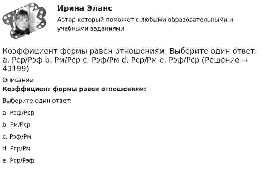      
            Описание
            Коэффициент формы равен отношениям:Выберите один ответ:a. Pэф/Pcpb. Pм/Pcpc. Pэф/Pмd. Pcp/Pмe. Pcp/Pэф  
            
            
            Коэффициент теплопроводности гелия в m=8.7 раза больше, чем у аргона. Найти отношение эффективных диаметров атомов аргона и гелия. Отношение молярных масс аргона и гелия M_Ar/M_He=10.Коэффициент формы равен отношениям:  Выберите один ответ:  a. Pcp/Pэф  b. Pм/Pcp  c. Pэф/Pм  d. Pcp/Pм  e. Pэф/PcpКоэффициент, характеризующий увеличение (мультипликацию) денег на депозитных счетах коммерческих банков при предоставлении кредитов, называется …Коэффициенты движения основных активовКоэффициенты диффузии и внутреннего трения водорода при некоторых условиях равны соответственно D = 1,42 см2/с и η = 8,5∙10-5 Н∙с/м. Найти число молекул водорода в 1 м3.Коэффициенты рентабельности в характеристике финансового состоянияК параметрическим критериям относится ...Коэффициент корреляции рангов Спирмена можно применить для оценки тесноты связи между признаками...Коэффициент мощности является отношением: Выберите один ответ: a.активной мощности к реактивной b.реактивной мощности к активной c.активной мощности к полной d.реактивной мощности к полной.Коэффициент надежности по материалу γ учитываетКоэффициент общего оборота кадров определяется отношением ... к среднесписочной численности персоналаКоэффициент передачи тока в транзисторе Дарлингтона равенКоэффициент поглощения воды для излучения с длиной волны 0,77 мкм равен 2,4 м-1. На какой глубине монохроматический пучок лучей будет ослаблен в 2,7 раза? Коэффициент полезного действия цикла Карно h = 0,3. При изотермическом расширении газ получил от нагревателя 200 Дж энергии. Определить работу, совершаемую при изотермическом сжатии.