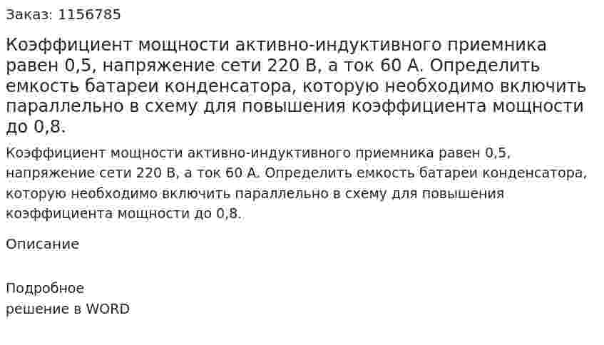 Коэффициент мощности активно-индуктивного приемника равен 0,5, напряжение сети 220 В, а ток 60 А. Определить емкость батареи конденсатора, которую необходимо включить параллельно в схему для повышения коэффициента мощности до 0,8.