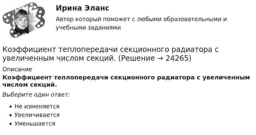      
          Описание
          Коэффициент теплопередачи секционного радиатора с увеличенным числом секций.Выберите один ответ:Не изменяетсяУвеличиваетсяУменьшается  
            
            
            Коэффициент полезного действия цикла Карно h = 0,3. При изотермическом расширении газ получил от нагревателя 200 Дж энергии. Определить работу, совершаемую при изотермическом сжатии.Коэффициент теплопередачи секционного радиатора с увеличенным числом секций.Коэффициент теплопроводности гелия в m=8.7 раза больше, чем у аргона. Найти отношение эффективных диаметров атомов аргона и гелия. Отношение молярных масс аргона и гелия M_Ar/M_He=10.Коэффициент формы равен отношениям:  Выберите один ответ:  a. Pcp/Pэф  b. Pм/Pcp  c. Pэф/Pм  d. Pcp/Pм  e. Pэф/PcpКоэффициент, характеризующий увеличение (мультипликацию) денег на депозитных счетах коммерческих банков при предоставлении кредитов, называется …Коэффициенты движения основных активовКоэффициенты диффузии и внутреннего трения водорода при некоторых условиях равны соответственно D = 1,42 см2/с и η = 8,5∙10-5 Н∙с/м. Найти число молекул водорода в 1 м3.Коэффициент диффузии водорода при нормальных условиях D = 8,85 · 10-5 м2/с. Определить, каким будет коэффициент диффузии при повышении температуры на 100°. Нагревание происходит при постоянном объёме.Коэффициент диффузии кислорода при 0 °C равен 0,19 см2/с. Определить длину свободного пробега молекул кислорода.Коэффициент корреляции рангов Спирмена можно применить для оценки тесноты связи между признаками...Коэффициент мощности является отношением: Выберите один ответ: a.активной мощности к реактивной b.реактивной мощности к активной c.активной мощности к полной d.реактивной мощности к полной.Коэффициент надежности по материалу γ учитываетКоэффициент общего оборота кадров определяется отношением ... к среднесписочной численности персоналаКоэффициент передачи тока в транзисторе Дарлингтона равен