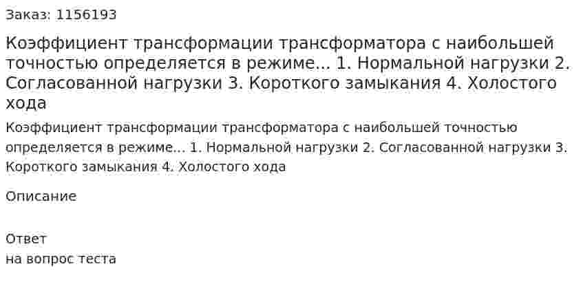 Коэффициент трансформации трансформатора с наибольшей точностью определяется в режиме... 1. Нормальной нагрузки 2. Согласованной нагрузки 3. Короткого замыкания 4. Холостого хода 