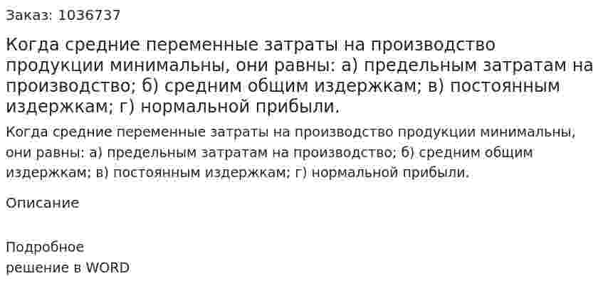 Когда  средние переменные затраты на производство продукции минимальны, они равны: а) предельным затратам на производство; б) средним общим издержкам;  в) постоянным издержкам;  г) нормальной прибыли. 