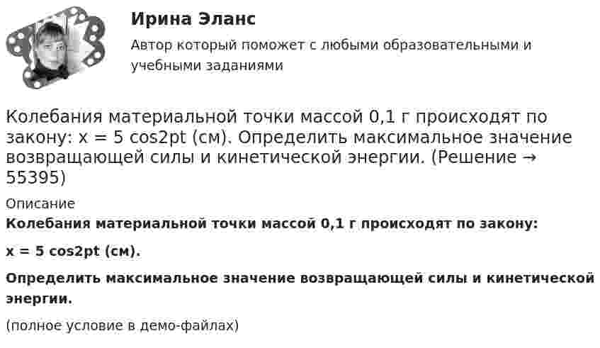     
            Описание
            Колебания материальной точки массой 0,1 г происходят по закону:x = 5 cos2pt (см).Определить максимальное значение возвращающей силы и кинетической энергии.(полное условие в демо-файлах)   
            
            
            Колебания материальной точки массой 0,1 г происходят по закону  x = 0,05 cos(20t) [м].             Определить максимальные значения возвращающей силы и кинетической энергии.Колебания материальной точки массой 0,1 г происходят по закону:  x = 5 cos2pt (см).  Определить максимальное значение возвращающей силы и кинетической энергии.Колебания материальной точки массой m = 0,1 г происходит согласно уравнению  x = A coswt,  где A = 5 см, w = 20 с-1. Определить максимальное значение возвращающей силы и полную энергию колебаний.Колебания материальной точки происходят согласно уравнению  x = A coswt,  где A = 8 см, w = p/6 с-1. В момент, когда возвращающая сила F в первый раз достигла значения -5 мН, Колебания материальной точки происходят согласно уравнению  x = A coswt,  где A = 8 см, w = p/6 с-1. В момент, когда возвращающая сила в первый раз достигла значения F = – 5 мНКолебания материальной точки совершаются по закону  x = 0,6 cos(4pt + p/2) (м).  Найти максимальную скорость, максимальное ускорение колеблющейся точки, а также период колебаний.Колебания точки происходят по закону  x = A · cos(wt + j0).  В некоторый момент времени смещение точки равно x = 5 см, её скорость u = 20 см/с и ускорение a = -80 см/с2. Кого и почему можно назвать естественным монополистомКодекс профессиональной этики государственного гражданского служащего утверждается:...Кодекс этики и служебного поведения федеральных государственных служащих Следственного комитета Российской Федерации был утвержден …«Кодекс этических норм» на предприятии. Его роль и значениеКодирование Рида-Маллера, консольная программа C++Колба содержит газ при нормальных условиях. Какова ёмкость колбы, если в ней находится 1,34·1022 молекул?Колебание источника описывается уравнением  x = 0,05 cos(2пt).             Написать уравнение колебания точки, находящейся на оси x на расстоянии l = 1 м от источника, скорость распространения волны u = 0,6 м/с.