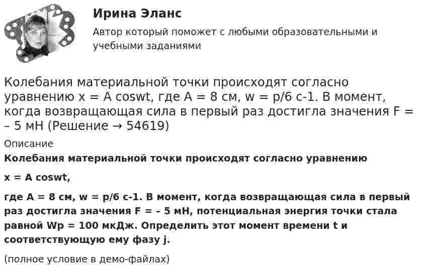     
            Описание
            Колебания материальной точки происходят согласно уравнениюx = A coswt,где A = 8 см, w = p/6 с-1. В момент, когда возвращающая сила в первый раз достигла значения F = – 5 мН, потенциальная энергия точки стала равной Wp = 100 мкДж. Определить этот момент времени t и соответствующую ему фазу j.(полное условие в демо-файлах)   
            
            
            Колебания материальной точки происходят согласно уравнению  x = A coswt,  где A = 8 см, w = p/6 с-1. В момент, когда возвращающая сила F в первый раз достигла значения -5 мН, Колебания материальной точки происходят согласно уравнению  x = A coswt,  где A = 8 см, w = p/6 с-1. В момент, когда возвращающая сила в первый раз достигла значения F = – 5 мНКолебания материальной точки совершаются по закону  x = 0,6 cos(4pt + p/2) (м).  Найти максимальную скорость, максимальное ускорение колеблющейся точки, а также период колебаний.Колебания точки происходят по закону  x = A · cos(wt + j0).  В некоторый момент времени смещение точки равно x = 5 см, её скорость u = 20 см/с и ускорение a = -80 см/с2. Колебания точки происходят по закону  x = A cos(wt + j).  В некоторый момент времени смещение x точки равно 5 см, её скорость u = 20 см/с и ускорение a = -80 см/с2.Колебательная система совершает затухающие колебания с частотой 500 Гц. Определить частоту собственных колебаний, если резонансная частота 100 Гц.  Колебательная система совершает затухающие колебания с частотой v = 1000 Гц. Определить частоту v0 собственных колебаний, если резонансная частота vрез = 998 Гц.«Кодекс этических норм» на предприятии. Его роль и значениеКодирование Рида-Маллера, консольная программа C++Колба содержит газ при нормальных условиях. Какова ёмкость колбы, если в ней находится 1,34·1022 молекул?Колебание источника описывается уравнением  x = 0,05 cos(2пt).             Написать уравнение колебания точки, находящейся на оси x на расстоянии l = 1 м от источника, скорость распространения волны u = 0,6 м/с.Колебания материальной точки заданы уравнением  x = A sin(wt).  В момент времени, когда смещение тела было x1 = 2,4 см, его скорость достигла 3 см/с. В момент времени, когда смещение было x2 = 2,8 см, Колебания материальной точки массой 0,1 г происходят по закону  x = 0,05 cos(20t) [м].             Определить максимальные значения возвращающей силы и кинетической энергии.Колебания материальной точки массой 0,1 г происходят по закону:  x = 5 cos2pt (см).  Определить максимальное значение возвращающей силы и кинетической энергии.