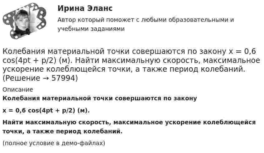     
            Описание
            Колебания материальной точки совершаются по законуx = 0,6 cos(4pt + p/2) (м).Найти максимальную скорость, максимальное ускорение колеблющейся точки, а также период колебаний.(полное условие в демо-файлах)   
            
            
            Колебания материальной точки происходят согласно уравнению  x = A coswt,  где A = 8 см, w = p/6 с-1. В момент, когда возвращающая сила в первый раз достигла значения F = – 5 мНКолебания материальной точки совершаются по закону  x = 0,6 cos(4pt + p/2) (м).  Найти максимальную скорость, максимальное ускорение колеблющейся точки, а также период колебаний.Колебания точки происходят по закону  x = A · cos(wt + j0).  В некоторый момент времени смещение точки равно x = 5 см, её скорость u = 20 см/с и ускорение a = -80 см/с2. Колебания точки происходят по закону  x = A cos(wt + j).  В некоторый момент времени смещение x точки равно 5 см, её скорость u = 20 см/с и ускорение a = -80 см/с2.Колебательная система совершает затухающие колебания с частотой 500 Гц. Определить частоту собственных колебаний, если резонансная частота 100 Гц.  Колебательная система совершает затухающие колебания с частотой v = 1000 Гц. Определить частоту v0 собственных колебаний, если резонансная частота vрез = 998 Гц.Колебательный контур аппарата для терапевтической диатермии состоит из катушки индуктивности и конденсатора ёмкостью 300 пФ. Определить индуктивность катушки, если частота генератора – 1 МГц.Кодирование Рида-Маллера, консольная программа C++Колба содержит газ при нормальных условиях. Какова ёмкость колбы, если в ней находится 1,34·1022 молекул?Колебание источника описывается уравнением  x = 0,05 cos(2пt).             Написать уравнение колебания точки, находящейся на оси x на расстоянии l = 1 м от источника, скорость распространения волны u = 0,6 м/с.Колебания материальной точки заданы уравнением  x = A sin(wt).  В момент времени, когда смещение тела было x1 = 2,4 см, его скорость достигла 3 см/с. В момент времени, когда смещение было x2 = 2,8 см, Колебания материальной точки массой 0,1 г происходят по закону  x = 0,05 cos(20t) [м].             Определить максимальные значения возвращающей силы и кинетической энергии.Колебания материальной точки массой 0,1 г происходят по закону:  x = 5 cos2pt (см).  Определить максимальное значение возвращающей силы и кинетической энергии.Колебания материальной точки массой m = 0,1 г происходит согласно уравнению  x = A coswt,  где A = 5 см, w = 20 с-1. Определить максимальное значение возвращающей силы и полную энергию колебаний.