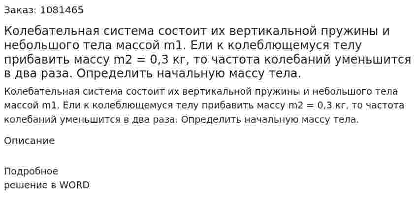 Колебательная система состоит их вертикальной пружины и небольшого тела массой m1. Ели к колеблющемуся телу прибавить массу m2 = 0,3 кг, то частота колебаний уменьшится в два раза. Определить начальную массу тела. 