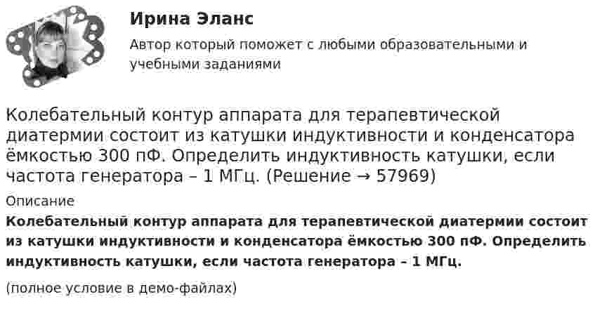     
            Описание
            Колебательный контур аппарата для терапевтической диатермии состоит из катушки индуктивности и конденсатора ёмкостью 300 пФ. Определить индуктивность катушки, если частота генератора – 1 МГц.(полное условие в демо-файлах)   
            
            
            Колебательная система совершает затухающие колебания с частотой v = 1000 Гц. Определить частоту v0 собственных колебаний, если резонансная частота vрез = 998 Гц.Колебательный контур аппарата для терапевтической диатермии состоит из катушки индуктивности и конденсатора ёмкостью 300 пФ. Определить индуктивность катушки, если частота генератора – 1 МГц.Колебательный контур имеет емкость С = 10 мкФ, индуктивность L = 25 мГн и активное сопротивление R = 1,0 Ом. Через сколько колебаний амплитуда тока в этом контуре уменьшится в e раз?Колебательный контур имеет индуктивность 0,01 Гн, ёмкость 4 мкФ и сопротивление 2 Ом. Определить логарифмический декремент затухания и добротность контура. Записать уравнение затухающих колебаний для заряда. Колебательный контур имеет индуктивность 25 мГн, ёмкость конденсатора 10 мкФ. Определите сопротивление контура, если амплитуда тока уменьшилась в е раз за 16 колебаний?Колебательный контур имеет индуктивность L = 1,6 мГн, ёмкость C = 0,04 мкФ и максимальное напряжение на зажимах U = 200 В. Чему равна максимальная сила тока в контуре? Сопротивление контура ничтожно мало.Колебательный контур, подключенный к генератору, содержит резистор сопротивлением 5 Ом, катушку индуктивностью 5 Гн и конденсатор. Определите электроёмкость конденсатора, при которой в контуре возникает резонансКолебания материальной точки массой 0,1 г происходят по закону:  x = 5 cos2pt (см).  Определить максимальное значение возвращающей силы и кинетической энергии.Колебания материальной точки массой m = 0,1 г происходит согласно уравнению  x = A coswt,  где A = 5 см, w = 20 с-1. Определить максимальное значение возвращающей силы и полную энергию колебаний.Колебания материальной точки происходят согласно уравнению  x = A coswt,  где A = 8 см, w = p/6 с-1. В момент, когда возвращающая сила F в первый раз достигла значения -5 мН, Колебания материальной точки происходят согласно уравнению  x = A coswt,  где A = 8 см, w = p/6 с-1. В момент, когда возвращающая сила в первый раз достигла значения F = – 5 мНКолебания материальной точки совершаются по закону  x = 0,6 cos(4pt + p/2) (м).  Найти максимальную скорость, максимальное ускорение колеблющейся точки, а также период колебаний.Колебания точки происходят по закону  x = A · cos(wt + j0).  В некоторый момент времени смещение точки равно x = 5 см, её скорость u = 20 см/с и ускорение a = -80 см/с2. Колебания точки происходят по закону  x = A cos(wt + j).  В некоторый момент времени смещение x точки равно 5 см, её скорость u = 20 см/с и ускорение a = -80 см/с2.
