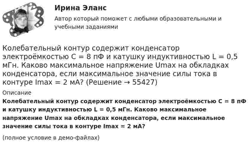     
            Описание
            Колебательный контур содержит конденсатор электроёмкостью C = 8 пФ и катушку индуктивностью L = 0,5 мГн. Каково максимальное напряжение Umax на обкладках конденсатора, если максимальное значение силы тока в контуре Imax = 2 мА?(полное условие в демо-файлах)   
            
            
            Колебательный контур содержит конденсатор емкостью C, катушку индуктивностью L и активное сопротивление R. Найдите отношение энергии магнитного поля к энергии электрического поля в контуре в момент максимального значения силы токаКолебательный контур содержит конденсатор электроёмкостью C = 8 пФ и катушку индуктивностью L = 0,5 мГн. Каково максимальное напряжение Umax на обкладках конденсатора, если максимальное значение силы тока в контуре Imax = 2 мА?Колебательный контур содержит конденсатор электроёмкостью C = 8 пФ и катушку индуктивностью L = 0,5 мГн. Определить максимальное напряжение Um на обкладках конденсатора, если максимальная сила тока в контуре Im = 40 мА. Колебательный контур состоит из индуктивности 10-2 Гн, ёмкости 0,405 мкФ и сопротивления 2 Ом. Найти, во сколько раз уменьшится разность потенциалов на обкладках конденсатора за время одного периода. Округлить до сотых.Колебательный контур состоит из катушки индуктивности 0,01 мГн и конденсатора. Конденсатор заряжен количеством электричества 2,5 мкКл. Максимальная разность потенциалов на обкладках конденсатора 100 В. Определить длину волны,Колебательный контур состоит из катушки индуктивности L = 25 мГн, конденсатора ёмкостью C = 100 мкФ и резистора. Определить сопротивление резистора, если известно, что амплитуда тока в контуре уменьшилась в е раз за 16 полных колебаний.Колебательный контур состоит из катушки индуктивностью L = 0,2 мГн и конденсатора с площадью пластин S = 155 см2, расстояние между которыми d = 1,5 мм. Зная, что контур резонирует на длину волны l = 630 м, Колебательный контур радиоприёмника состоит из катушки индуктивности 10 мГн и двух параллельно соединённых конденсаторов. Ёмкость одного постоянна и равна 10 пФ, а ёмкость второго может изменяться в пределахКолебательный контур радиоприёмника состоит из катушки индуктивностью 1 мГн и переменного конденсатора, ёмкость которого может изменяться в пределах от 9,7 до 92 пФ. В каком диапазоне длин волн может принимать радиостанции этот приёмник?Колебательный контур радиоприёмника состоит из катушки с индуктивностью 1 мГн и конденсатора, ёмкость которого может изменяться в пределах от 8,1 до 90 пФ. В каком диапазоне длин волн может принимать радиостанции этот приёмник?Колебательный контур содержит катушку индуктивностью 5 мГн и конденсатор ёмкостью 2 мкФ. Для поддержания в колебательном контуре незатухающих гармонических колебаний с амплитудным значением напряженияКолебательный контур содержит катушку индуктивностью 6 мкГн и конденса-тор ёмкостью 1,2 нФ. Для поддержания в колебательном контуре незатухающих гармонических колебаний с амплитудным значением напряжения на конденсатореКолебательный контур содержит конденсатор ёмкостью 5 нФ и катушку индуктивностью 5 мкГн и активным сопротивлением 0,1 Ом. Определите среднюю мощность, потребляемую колебательным контуром, Колебательный контур содержит конденсатор ёмкостью 800 пФ и катушку индуктивностью 2 мкГн. Каков период собственных колебаний контура?