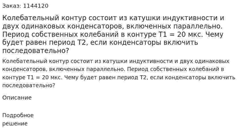 Колебательный контур состоит из катушки индуктивности и двух одинаковых конденсаторов, включенных параллельно. Период собственных колебаний в контуре T1 = 20 мкс. Чему будет равен период T2‚ если конденсаторы включить последовательно? 